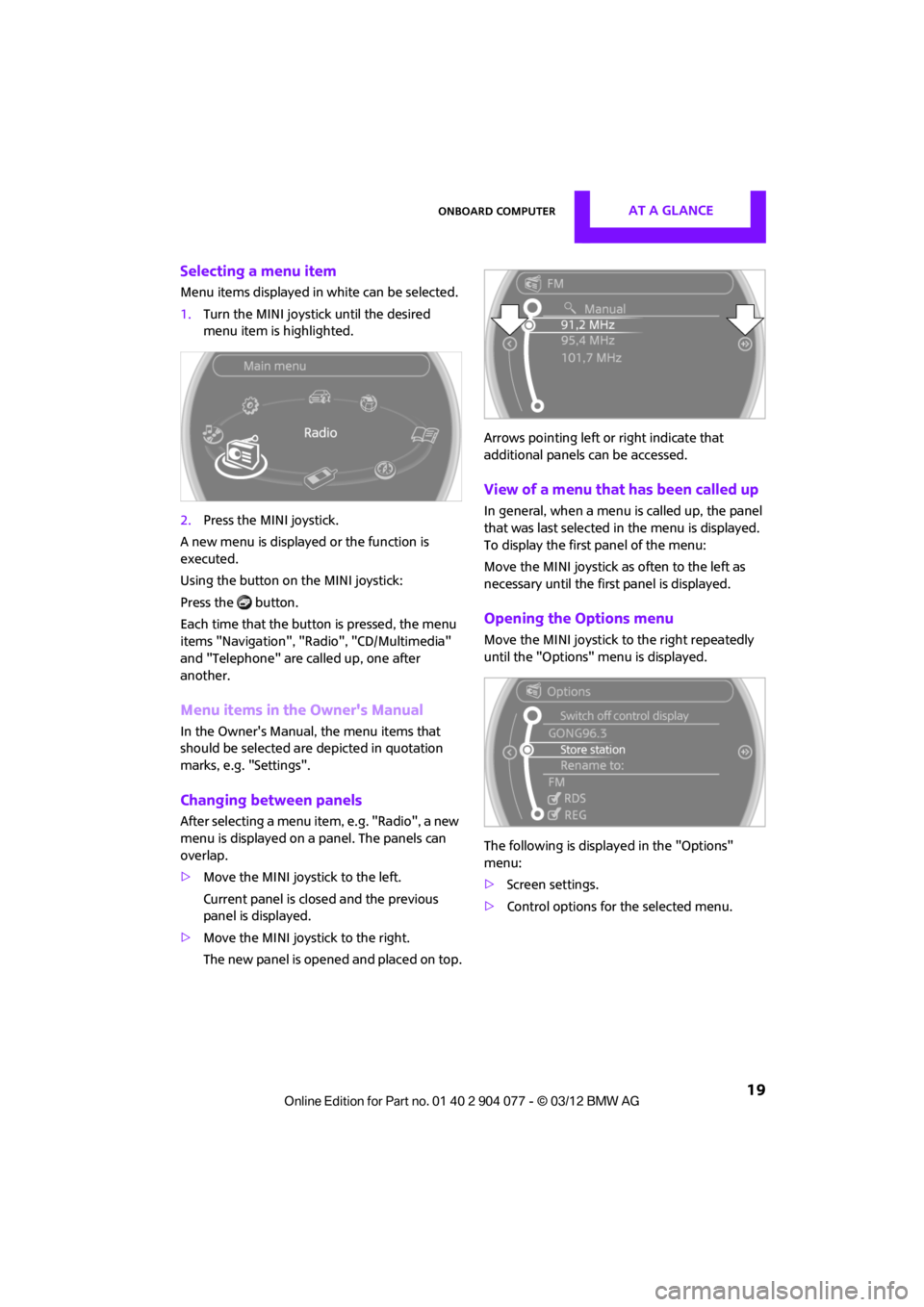 MINI COUPE ROADSTER CONVERTIBLE 2012 Owners Manual Onboard computerAT A GLANCE
19
Selecting a menu item
Menu items displayed in white can be selected.
1.Turn the MINI joystick until the desired
menu item is highlighted.
2. Press the MINI joystick.
A MINI COUPE ROADSTER CONVERTIBLE 2012 Owners Manual Onboard computerAT A GLANCE
19
Selecting a menu item
Menu items displayed in white can be selected.
1.Turn the MINI joystick until the desired
menu item is highlighted.
2. Press the MINI joystick.
A