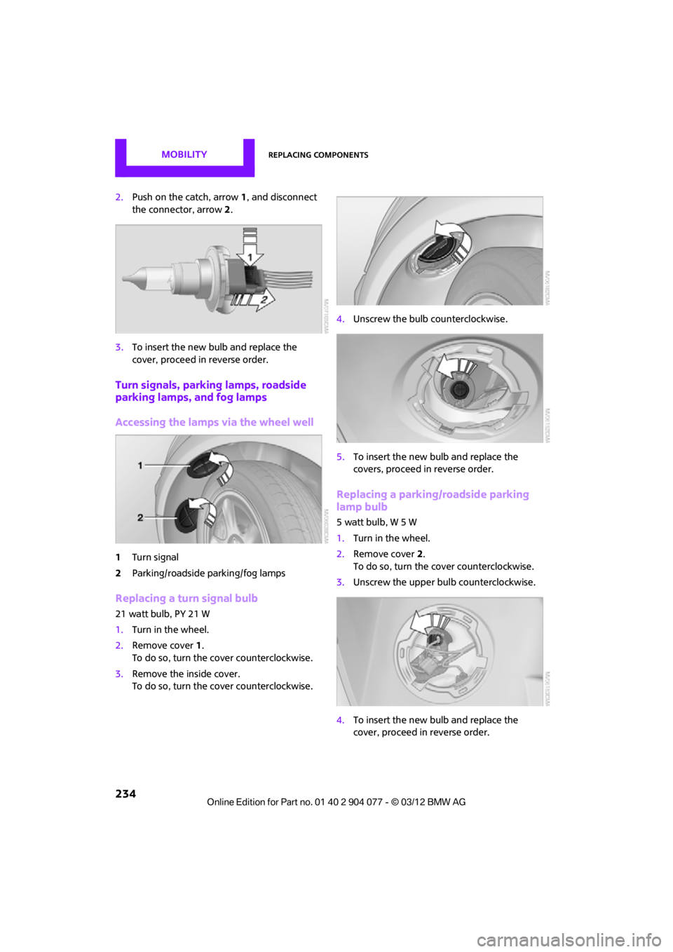 MINI COUPE ROADSTER CONVERTIBLE 2012  Owners Manual MOBILITYReplacing components
234
2.Push on the catch, arrow  1, and disconnect 
the connector, arrow 2.
3. To insert the new bulb and replace the 
cover, proceed in reverse order.
Turn signals, parkin