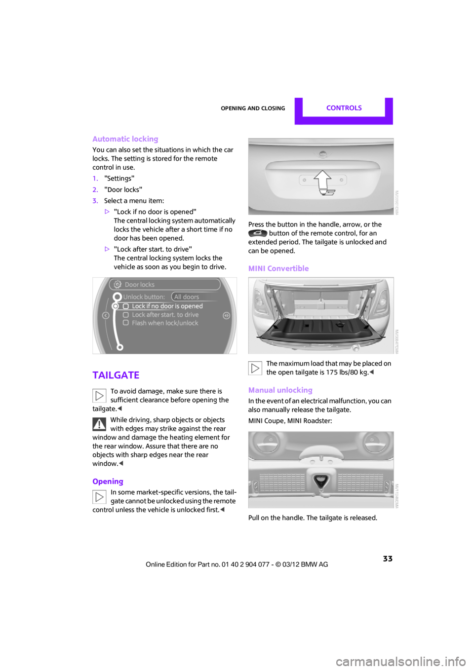MINI COUPE ROADSTER CONVERTIBLE 2012 Owners Manual Opening and closingCONTROLS
33
Automatic locking
You can also set the situations in which the car
locks. The setting is stored for the remote
control in use.
1. "Settings"
2. "Door locks"
3. Select MINI COUPE ROADSTER CONVERTIBLE 2012 Owners Manual Opening and closingCONTROLS
33
Automatic locking
You can also set the situations in which the car
locks. The setting is stored for the remote
control in use.
1. "Settings"
2. "Door locks"
3. Select