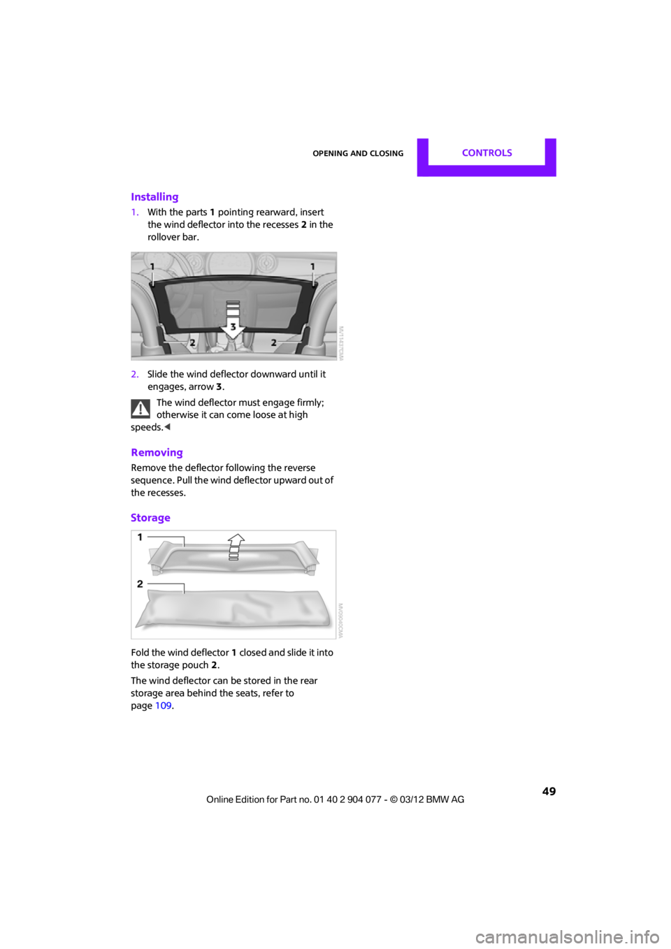 MINI COUPE ROADSTER CONVERTIBLE 2012  Owners Manual Opening and closingCONTROLS
 49
Installing
1.With the parts 1 pointing rearward, insert 
the wind deflector into the recesses 2 in the 
rollover bar.
2. Slide the wind deflector downward until it 
eng