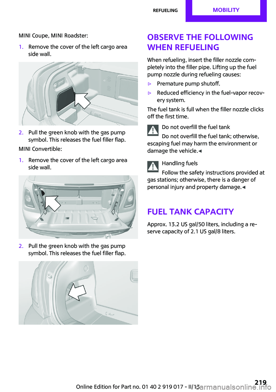 MINI COUPE ROADSTER CONVERTIBLE 2013 Owners Manual MINI Coupe, MINI Roadster:1.Remove the cover of the left cargo area
side wall.2.Pull the green knob with the gas pump
symbol. This releases the fuel filler flap.
MINI Convertible:
1.Remove the cover o MINI COUPE ROADSTER CONVERTIBLE 2013 Owners Manual MINI Coupe, MINI Roadster:1.Remove the cover of the left cargo area
side wall.2.Pull the green knob with the gas pump
symbol. This releases the fuel filler flap.
MINI Convertible:
1.Remove the cover o