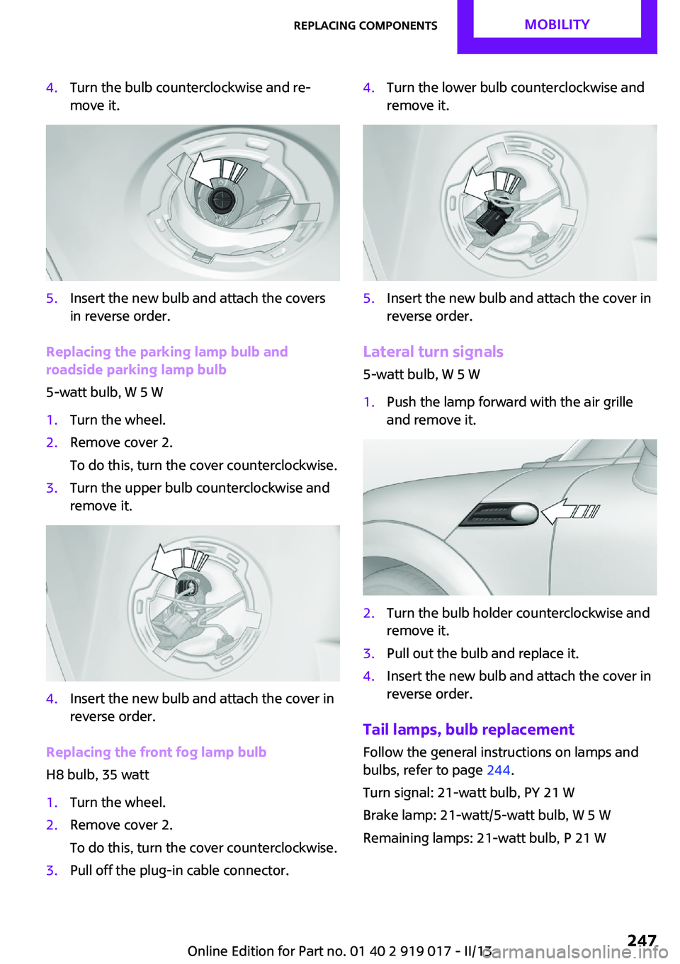 MINI COUPE ROADSTER CONVERTIBLE 2013 Owners Manual 4.Turn the bulb counterclockwise and re‐
move it.5.Insert the new bulb and attach the covers
in reverse order.
Replacing the parking lamp bulb and
roadside parking lamp bulb
5-watt bulb, W 5 W
1.Tur MINI COUPE ROADSTER CONVERTIBLE 2013 Owners Manual 4.Turn the bulb counterclockwise and re‐
move it.5.Insert the new bulb and attach the covers
in reverse order.
Replacing the parking lamp bulb and
roadside parking lamp bulb
5-watt bulb, W 5 W
1.Tur