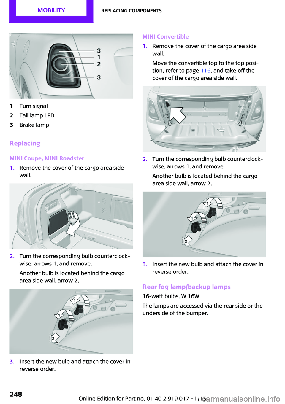 MINI COUPE ROADSTER CONVERTIBLE 2013  Owners Manual 1Turn signal2Tail lamp LED3Brake lamp
Replacing
MINI Coupe, MINI Roadster
1.Remove the cover of the cargo area side
wall.2.Turn the corresponding bulb counterclock‐
wise, arrows 1, and remove.
Anoth