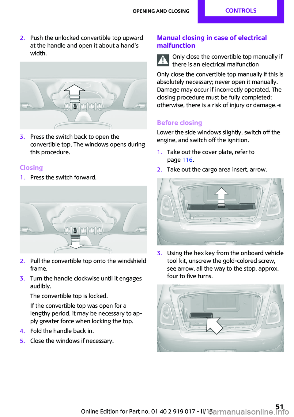 MINI COUPE ROADSTER CONVERTIBLE 2013  Owners Manual 2.Push the unlocked convertible top upward
at the handle and open it about a hand's
width.3.Press the switch back to open the
convertible top. The windows opens during
this procedure.
Closing
1.Pr