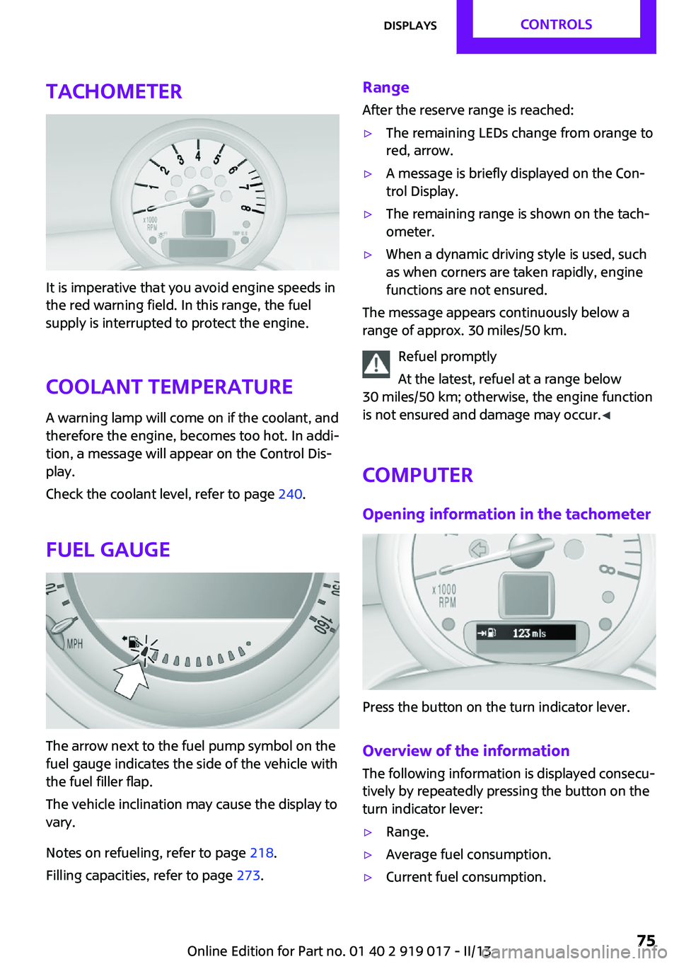 MINI COUPE ROADSTER CONVERTIBLE 2013 Owners Manual Tachometer
It is imperative that you avoid engine speeds in
the red warning field. In this range, the fuel
supply is interrupted to protect the engine.
Coolant temperature A warning lamp will come on MINI COUPE ROADSTER CONVERTIBLE 2013 Owners Manual Tachometer
It is imperative that you avoid engine speeds in
the red warning field. In this range, the fuel
supply is interrupted to protect the engine.
Coolant temperature A warning lamp will come on