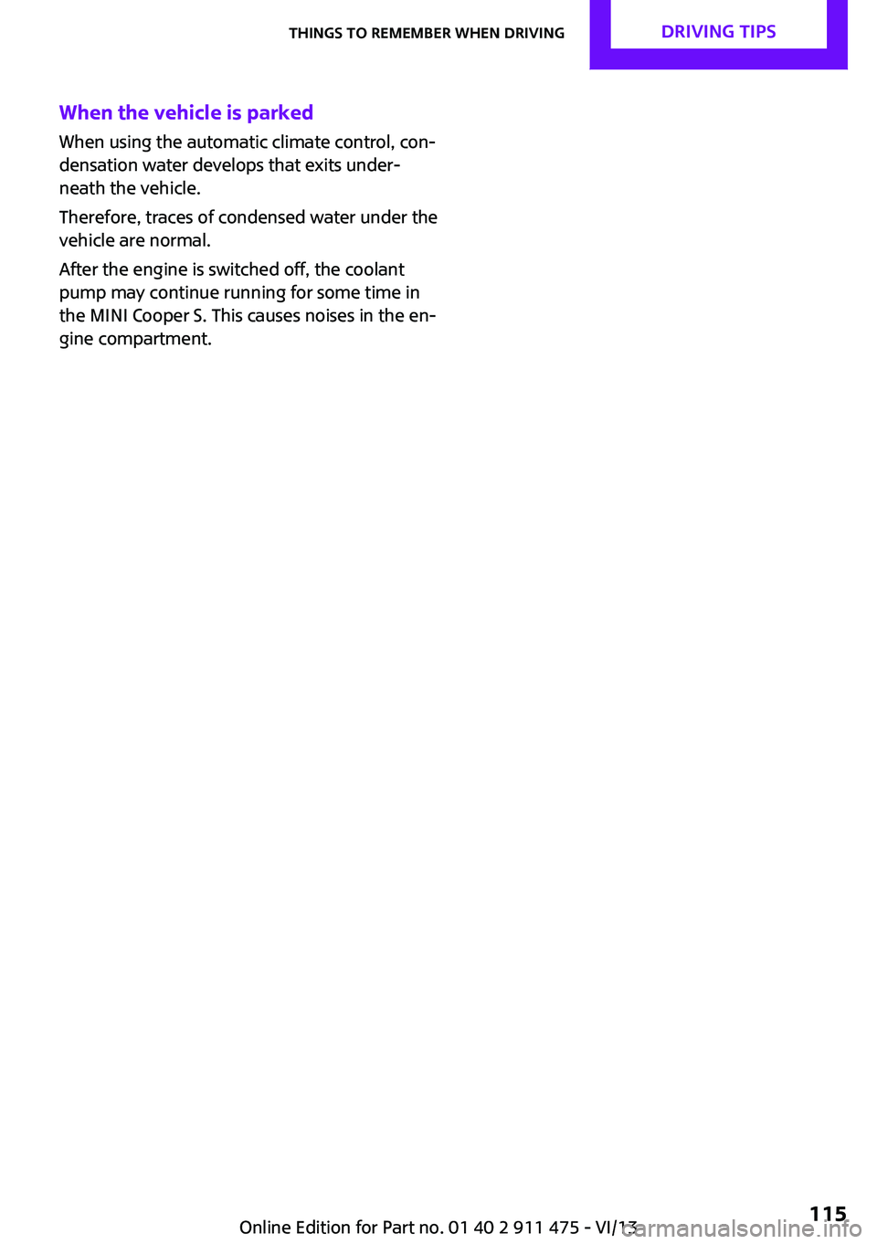 MINI COUPE ROADSTER CONVERTIBLE 2014  Owners Manual When the vehicle is parked
When using the automatic climate control, con‐
densation water develops that exits under‐
neath the vehicle.
Therefore, traces of condensed water under the
vehicle are n