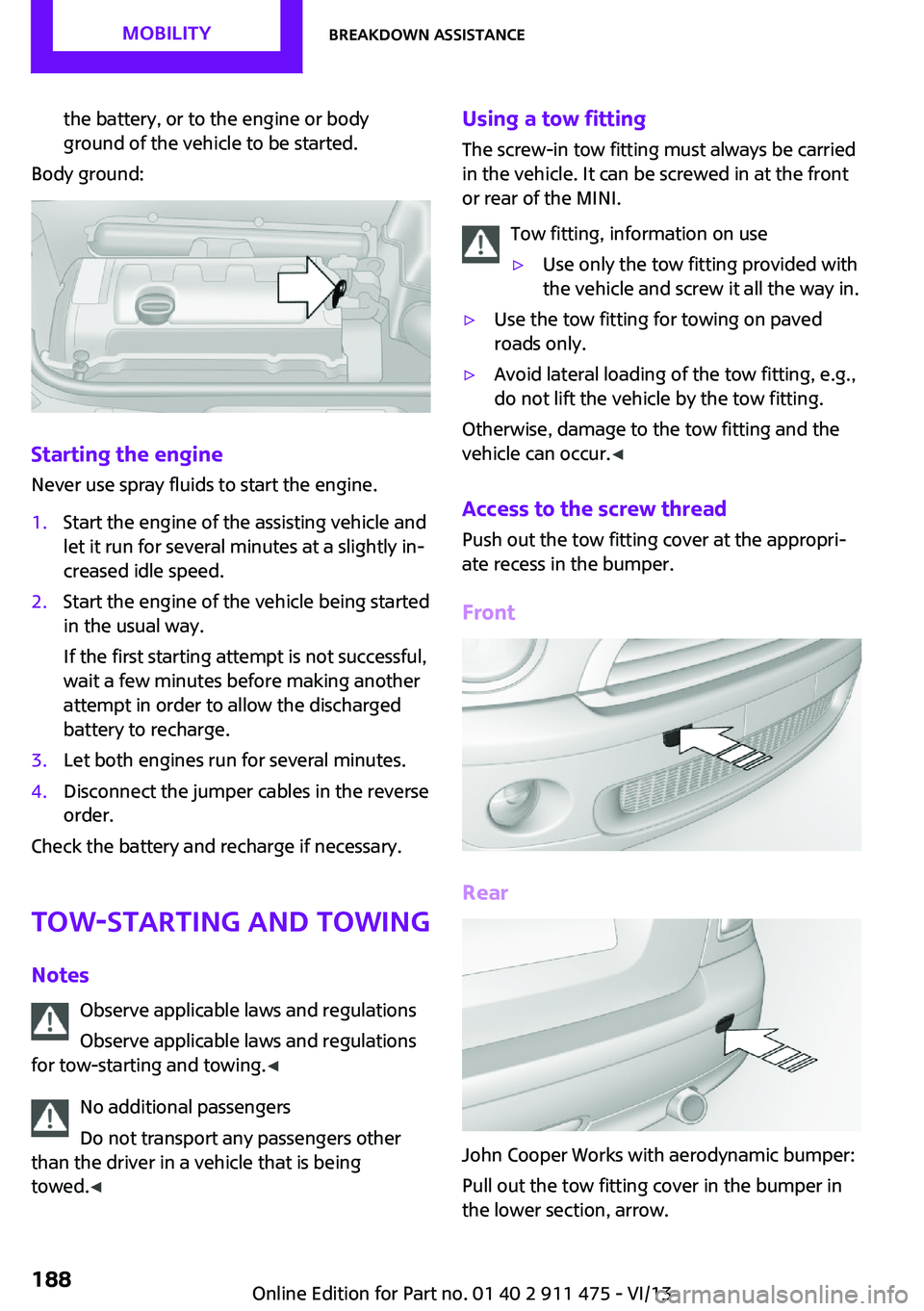 MINI COUPE ROADSTER CONVERTIBLE 2014 Owners Manual the battery, or to the engine or body
ground of the vehicle to be started.
Body ground:
Starting the engine
Never use spray fluids to start the engine.
1.Start the engine of the assisting vehicle and
MINI COUPE ROADSTER CONVERTIBLE 2014 Owners Manual the battery, or to the engine or body
ground of the vehicle to be started.
Body ground:
Starting the engine
Never use spray fluids to start the engine.
1.Start the engine of the assisting vehicle and
