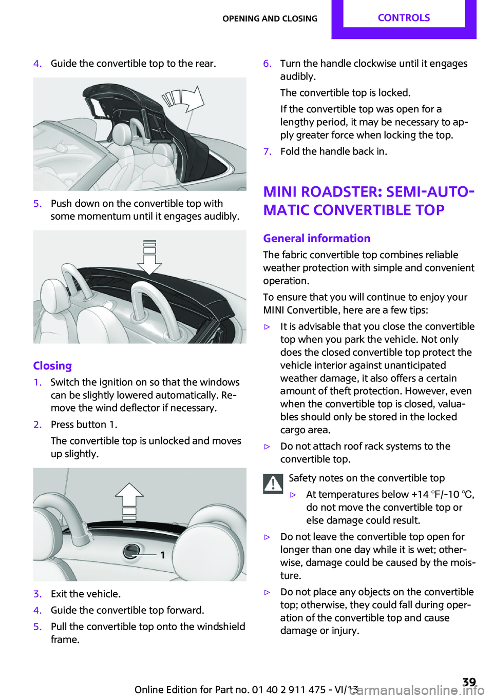 MINI COUPE ROADSTER CONVERTIBLE 2014  Owners Manual 4.Guide the convertible top to the rear.5.Push down on the convertible top with
some momentum until it engages audibly.
Closing
1.Switch the ignition on so that the windows
can be slightly lowered aut