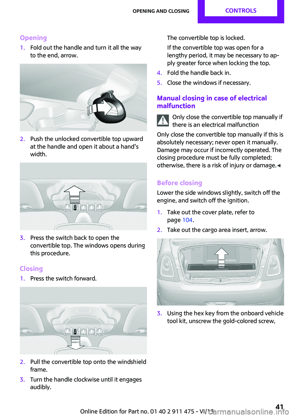 MINI COUPE ROADSTER CONVERTIBLE 2014  Owners Manual Opening1.Fold out the handle and turn it all the way
to the end, arrow.2.Push the unlocked convertible top upward
at the handle and open it about a hand's
width.3.Press the switch back to open the