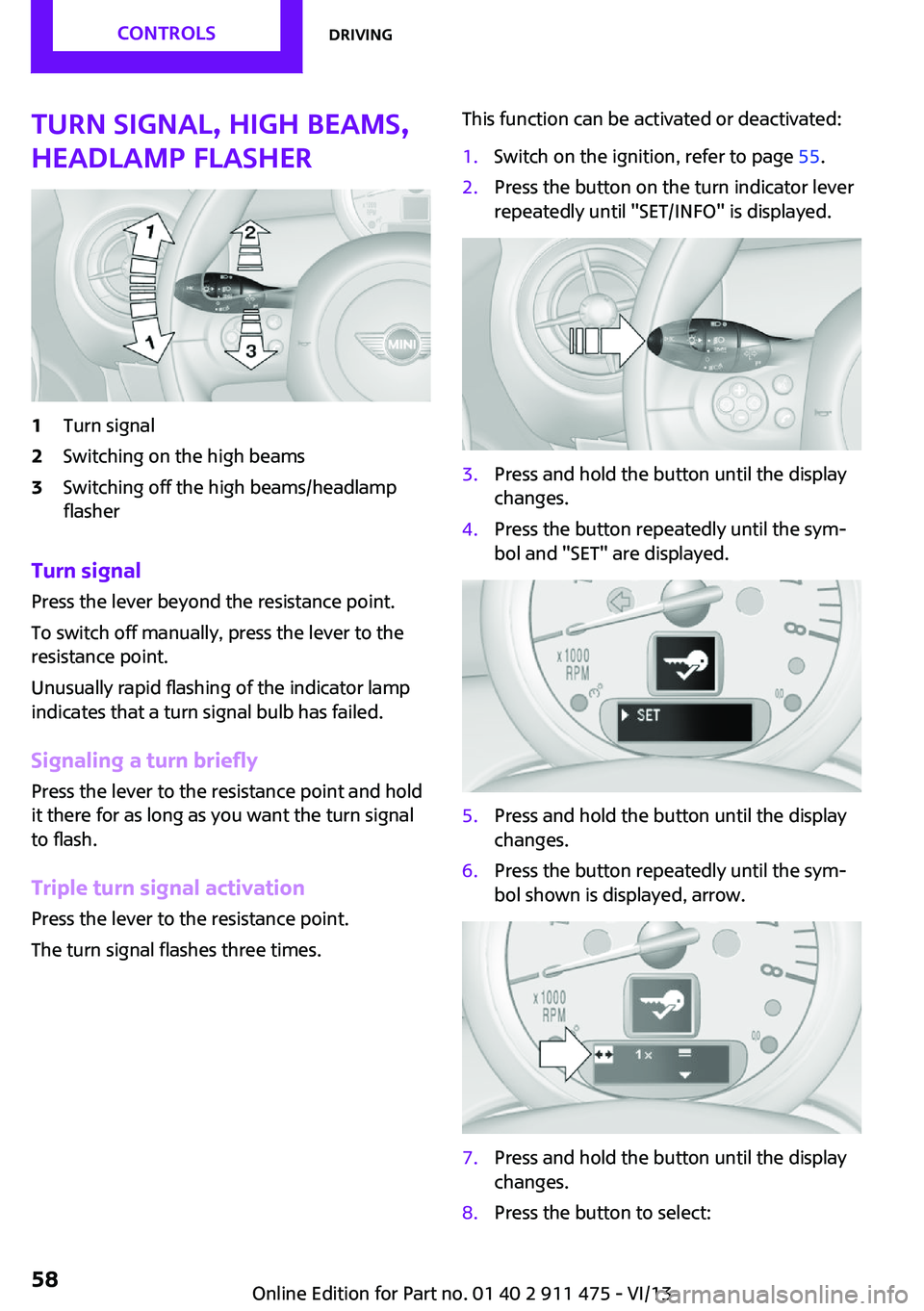 MINI COUPE ROADSTER CONVERTIBLE 2014  Owners Manual Turn signal, high beams,
headlamp flasher1Turn signal2Switching on the high beams3Switching off the high beams/headlamp
flasher
Turn signal
Press the lever beyond the resistance point.
To switch off m