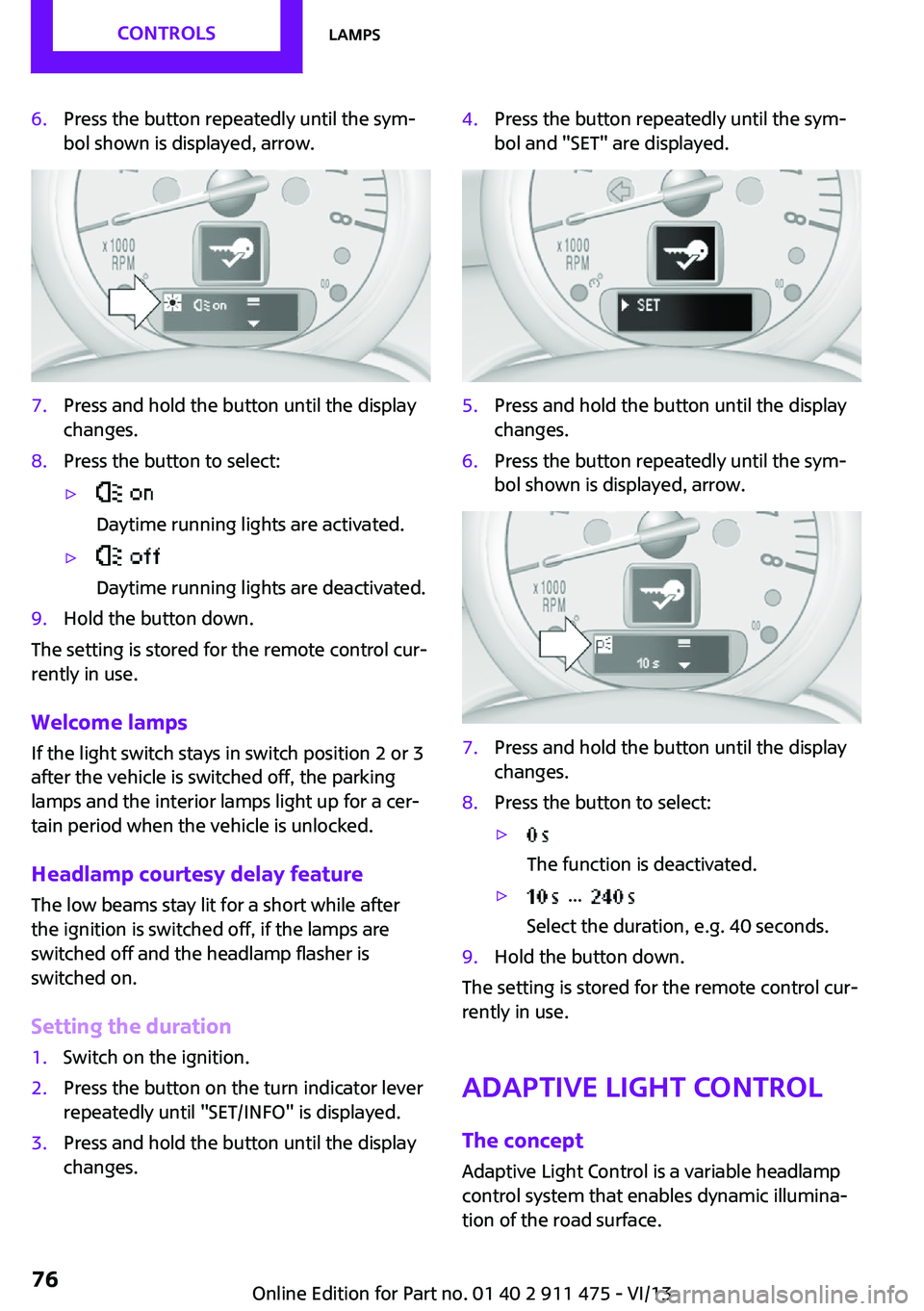 MINI COUPE ROADSTER CONVERTIBLE 2014 Owners Manual 6.Press the button repeatedly until the sym‐
bol shown is displayed, arrow.7.Press and hold the button until the display
changes.8.Press the button to select:▷
Daytime running lights are activate MINI COUPE ROADSTER CONVERTIBLE 2014 Owners Manual 6.Press the button repeatedly until the sym‐
bol shown is displayed, arrow.7.Press and hold the button until the display
changes.8.Press the button to select:▷
Daytime running lights are activate