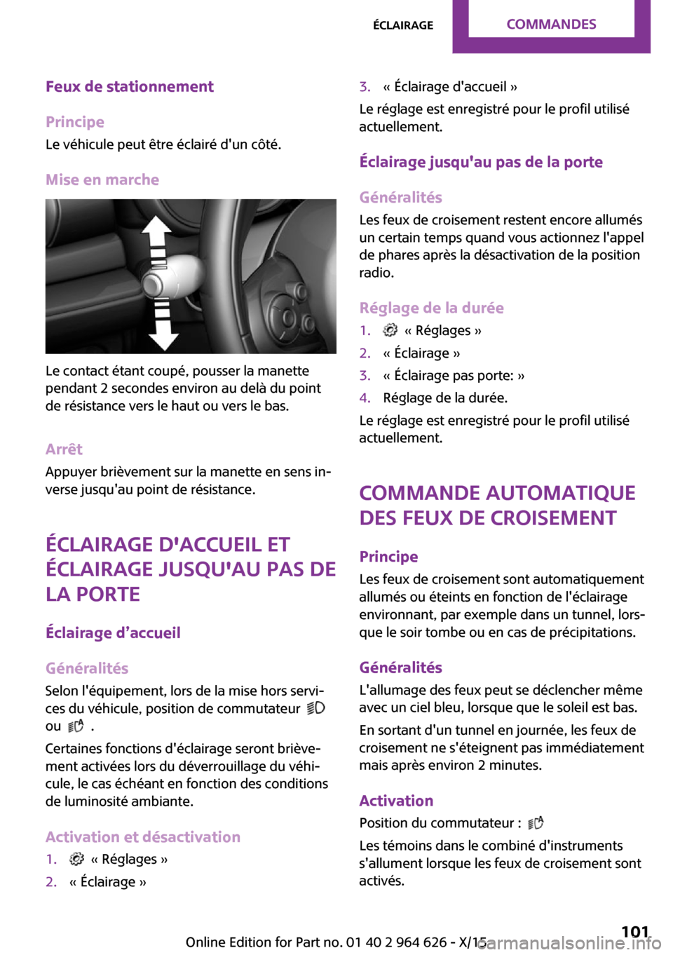 MINI 3 door 2015  Manuel du propriétaire (in French) Feux de stationnement
Principe Le véhicule peut être éclairé dun côté.
Mise en marche
Le contact étant coupé, pousser la manette
pendant 2 secondes environ au delà du point
de résistance ve
