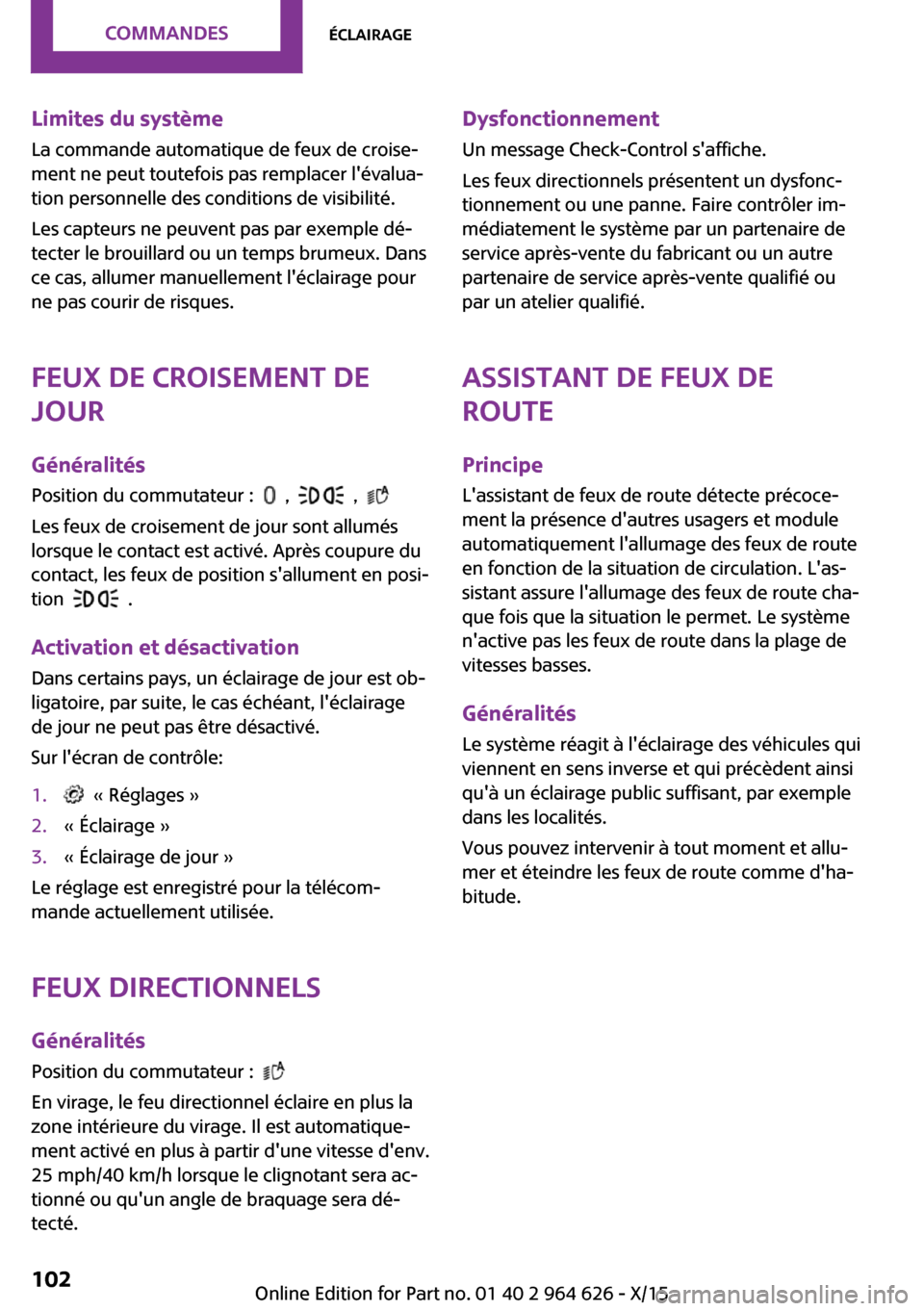 MINI 3 door 2015  Manuel du propriétaire (in French) Limites du systèmeLa commande automatique de feux de croise‐
ment ne peut toutefois pas remplacer lévalua‐
tion personnelle des conditions de visibilité.
Les capteurs ne peuvent pas par exempl