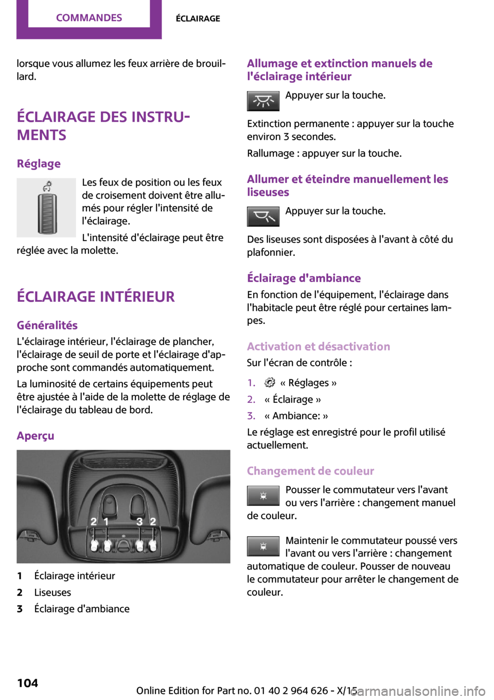 MINI 3 door 2015  Manuel du propriétaire (in French) lorsque vous allumez les feux arrière de brouil‐
lard.
Éclairage des instru‐
ments
Réglage Les feux de position ou les feux
de croisement doivent être allu‐
més pour régler lintensité de