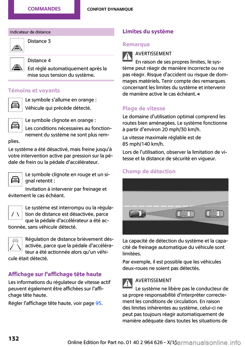 MINI 3 door 2015  Manuel du propriétaire (in French) Indicateur de distanceDistance 3Distance 4
Est réglé automatiquement après la
mise sous tension du système.
Témoins et voyants
Le symbole sallume en orange :
Véhicule qui précède détecté.
L