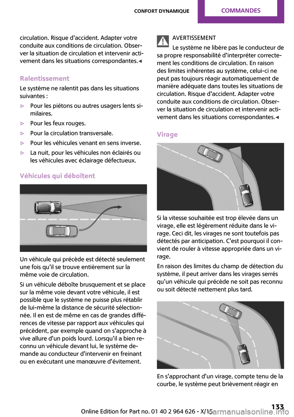 MINI 3 door 2015  Manuel du propriétaire (in French) circulation. Risque daccident. Adapter votre
conduite aux conditions de circulation. Obser‐
ver la situation de circulation et intervenir acti‐
vement dans les situations correspondantes. ◀
Ral