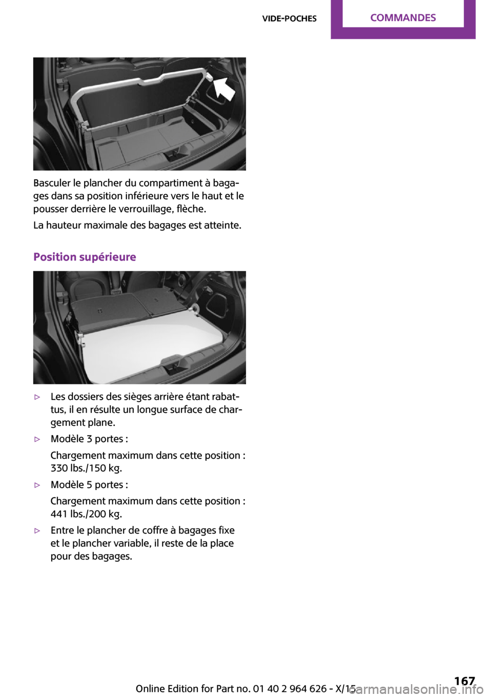 MINI 3 door 2015  Manuel du propriétaire (in French) Basculer le plancher du compartiment à baga‐
ges dans sa position inférieure vers le haut et le
pousser derrière le verrouillage, flèche.
La hauteur maximale des bagages est atteinte.
Position s