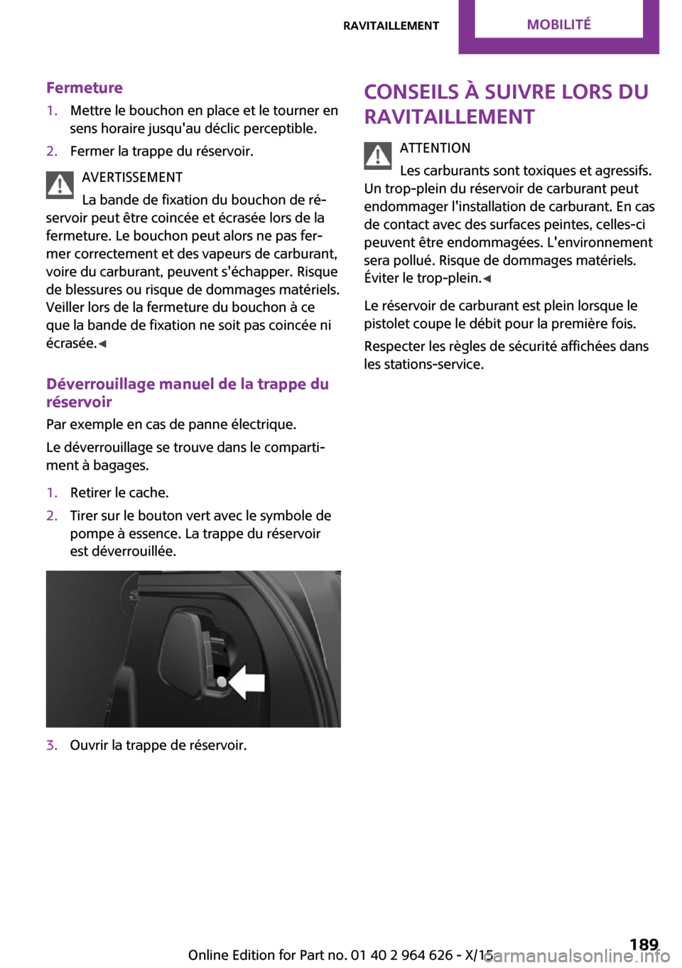 MINI 3 door 2015  Manuel du propriétaire (in French) Fermeture1.Mettre le bouchon en place et le tourner en
sens horaire jusquau déclic perceptible.2.Fermer la trappe du réservoir.
AVERTISSEMENT
La bande de fixation du bouchon de ré‐
servoir peut 