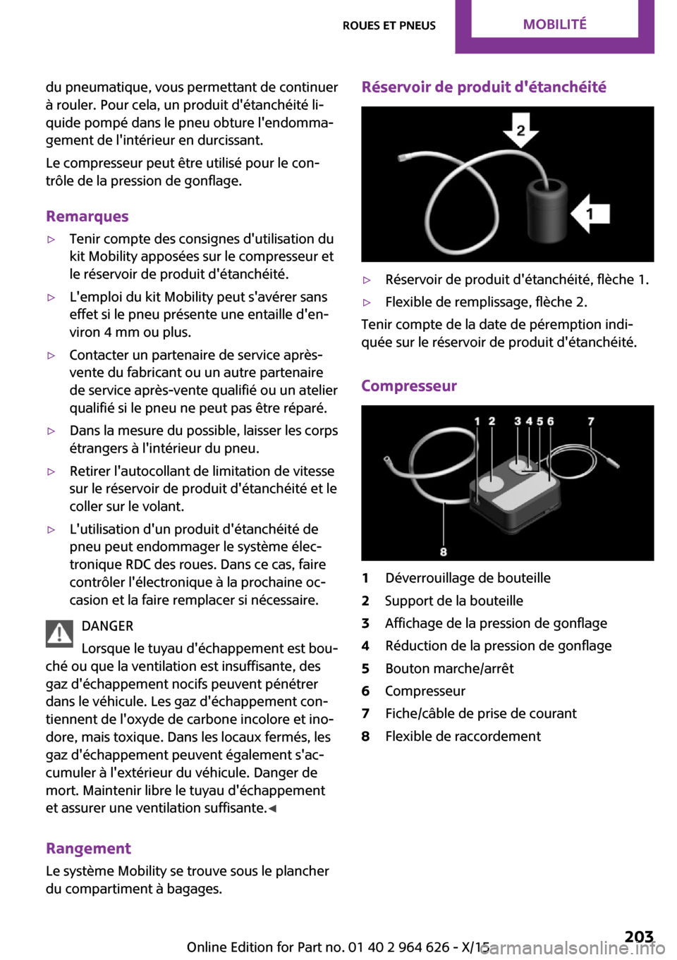 MINI 3 door 2015  Manuel du propriétaire (in French) du pneumatique, vous permettant de continuer
à rouler. Pour cela, un produit détanchéité li‐
quide pompé dans le pneu obture lendomma‐
gement de lintérieur en durcissant.
Le compresseur p