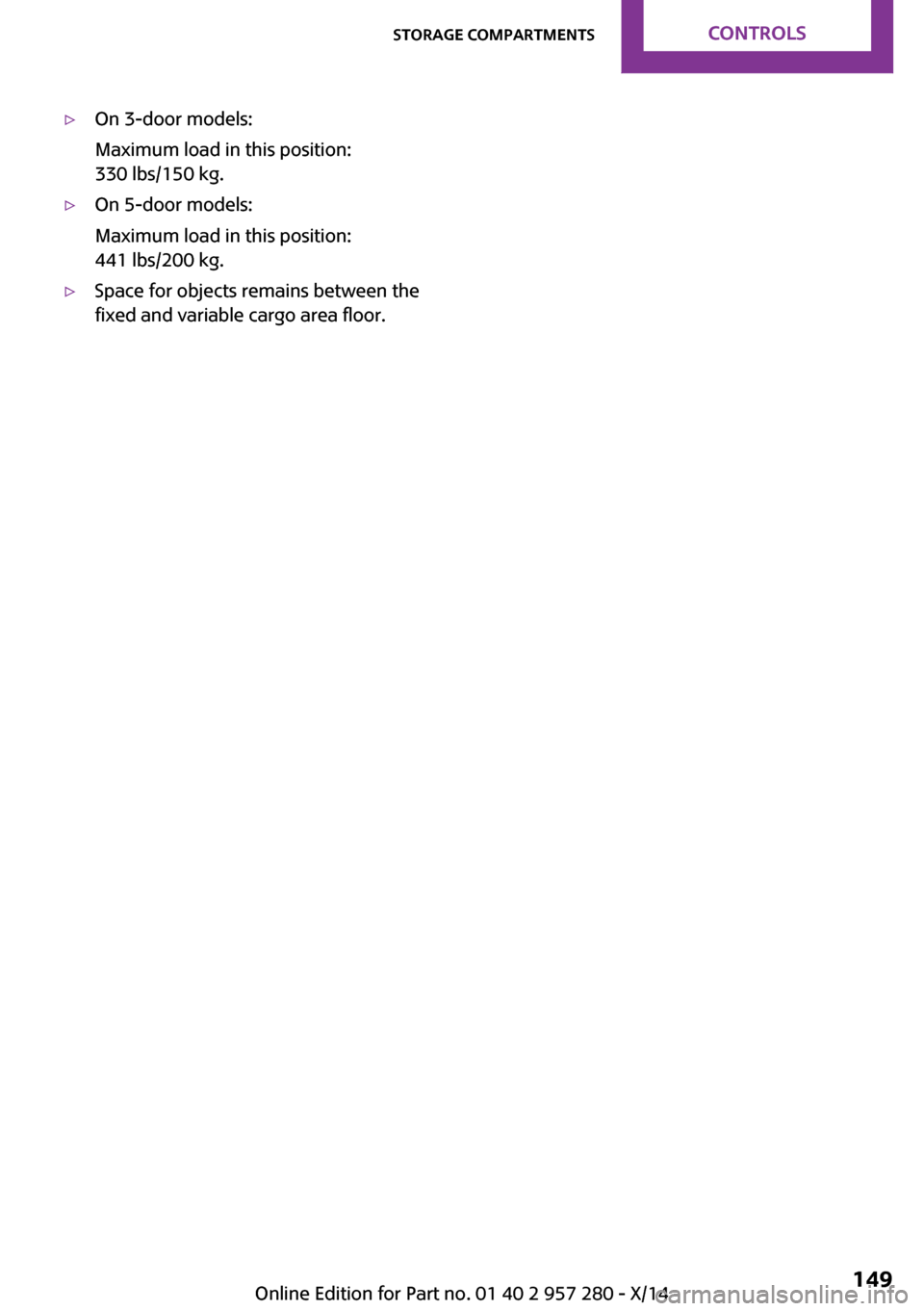 MINI 3 door 2014  Owners Manual ▷On 3-door models:
Maximum load in this position:
330 lbs/150 kg.▷On 5-door models:
Maximum load in this position:
441 lbs/200 kg.▷Space for objects remains between the
fixed and variable cargo 