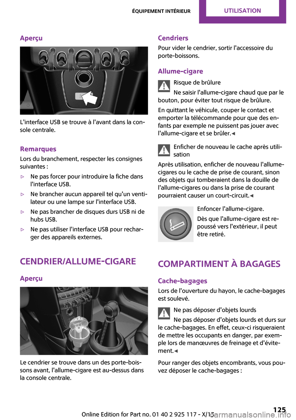 MINI 3 door 2013 Manuel du propriétaire (in French) Aperçu
Linterface USB se trouve à lavant dans la con‐
sole centrale.
Remarques
Lors du branchement, respecter les consignes
suivantes :
▷Ne pas forcer pour introduire la fiche dans
linterface MINI 3 door 2013 Manuel du propriétaire (in French) Aperçu
Linterface USB se trouve à lavant dans la con‐
sole centrale.
Remarques
Lors du branchement, respecter les consignes
suivantes :
▷Ne pas forcer pour introduire la fiche dans
linterface