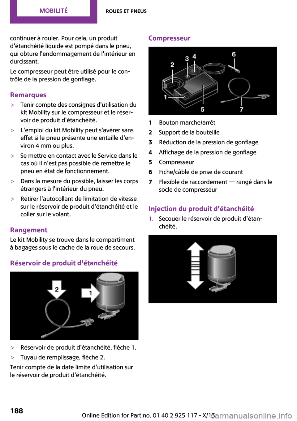 MINI 3 door 2013 Manuel du propriétaire (in French) continuer à rouler. Pour cela, un produit
détanchéité liquide est pompé dans le pneu,
qui obture lendommagement de lintérieur en
durcissant.
Le compresseur peut être utilisé pour le con‐
MINI 3 door 2013 Manuel du propriétaire (in French) continuer à rouler. Pour cela, un produit
détanchéité liquide est pompé dans le pneu,
qui obture lendommagement de lintérieur en
durcissant.
Le compresseur peut être utilisé pour le con‐