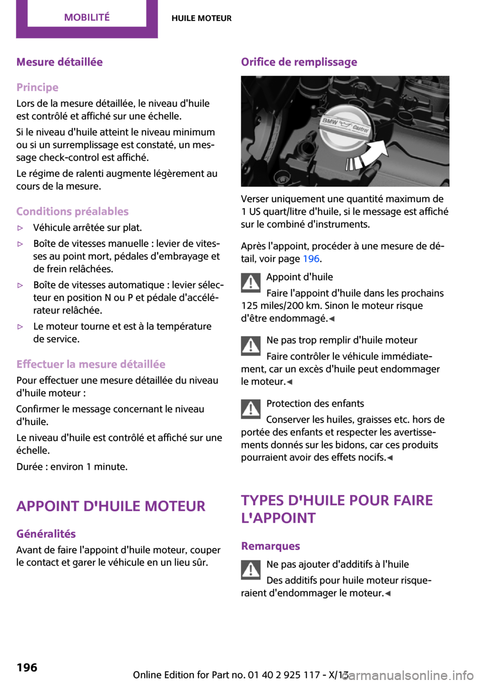 MINI 3 door 2013 Manuel du propriétaire (in French) Mesure détaillée
Principe Lors de la mesure détaillée, le niveau dhuile
est contrôlé et affiché sur une échelle.
Si le niveau dhuile atteint le niveau minimum
ou si un surremplissage est con MINI 3 door 2013 Manuel du propriétaire (in French) Mesure détaillée
Principe Lors de la mesure détaillée, le niveau dhuile
est contrôlé et affiché sur une échelle.
Si le niveau dhuile atteint le niveau minimum
ou si un surremplissage est con
