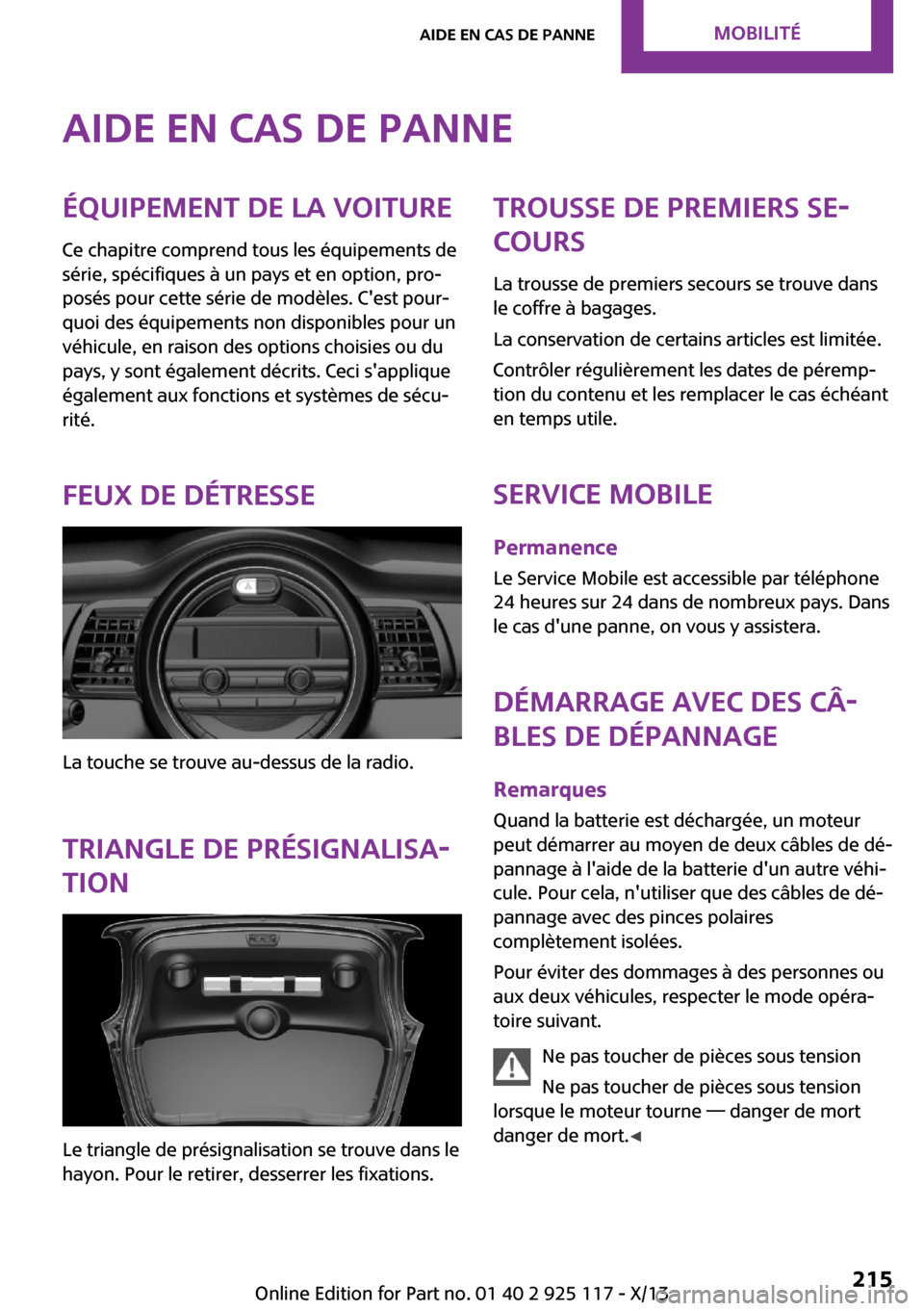 MINI 3 door 2013 Manuel du propriétaire (in French) Aide en cas de panneÉquipement de la voiture
Ce chapitre comprend tous les équipements de
série, spécifiques à un pays et en option, pro‐
posés pour cette série de modèles. Cest pour‐
quo MINI 3 door 2013 Manuel du propriétaire (in French) Aide en cas de panneÉquipement de la voiture
Ce chapitre comprend tous les équipements de
série, spécifiques à un pays et en option, pro‐
posés pour cette série de modèles. Cest pour‐
quo