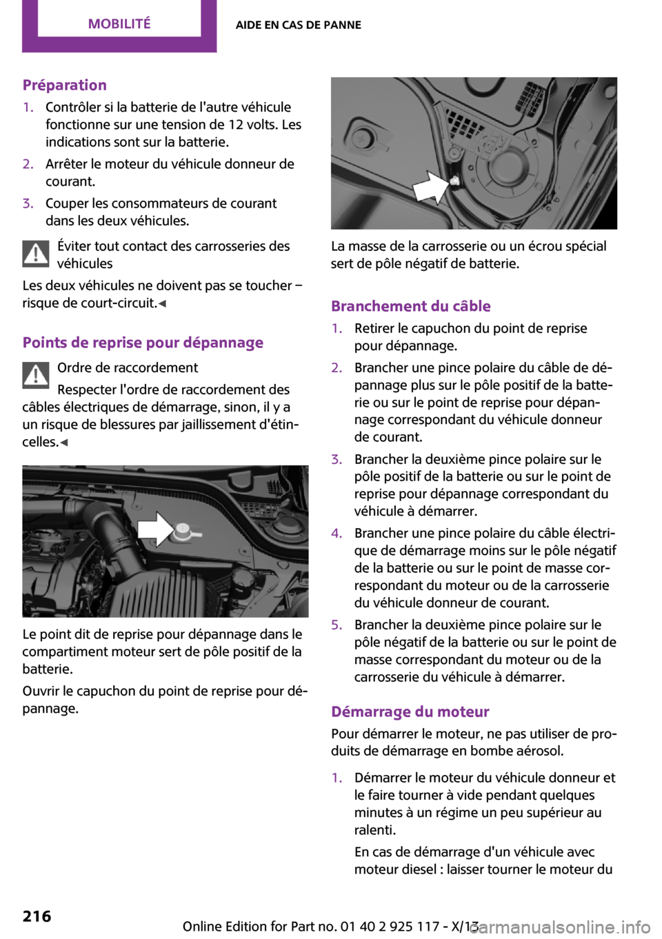 MINI 3 door 2013 Manuel du propriétaire (in French) Préparation1.Contrôler si la batterie de lautre véhicule
fonctionne sur une tension de 12 volts. Les
indications sont sur la batterie.2.Arrêter le moteur du véhicule donneur de
courant.3.Couper MINI 3 door 2013 Manuel du propriétaire (in French) Préparation1.Contrôler si la batterie de lautre véhicule
fonctionne sur une tension de 12 volts. Les
indications sont sur la batterie.2.Arrêter le moteur du véhicule donneur de
courant.3.Couper