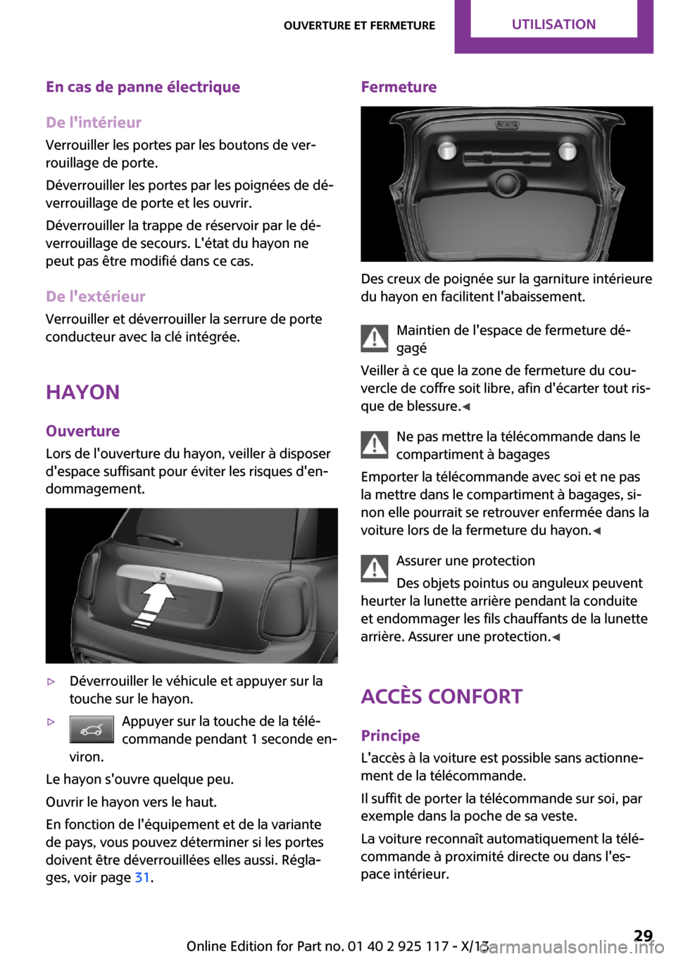 MINI 3 door 2013  Manuel du propriétaire (in French) En cas de panne électrique
De lintérieur Verrouiller les portes par les boutons de ver‐
rouillage de porte.
Déverrouiller les portes par les poignées de dé‐
verrouillage de porte et les ouvr