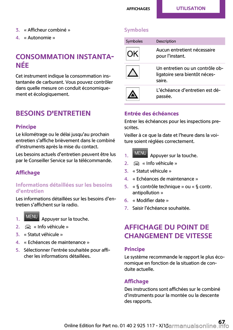 MINI 3 door 2013 Manuel du propriétaire (in French) 3.« Afficheur combiné »4.« Autonomie »
Consommation instanta‐
née
Cet instrument indique la consommation ins‐
tantanée de carburant. Vous pouvez contrôler
dans quelle mesure on conduit éc MINI 3 door 2013 Manuel du propriétaire (in French) 3.« Afficheur combiné »4.« Autonomie »
Consommation instanta‐
née
Cet instrument indique la consommation ins‐
tantanée de carburant. Vous pouvez contrôler
dans quelle mesure on conduit éc