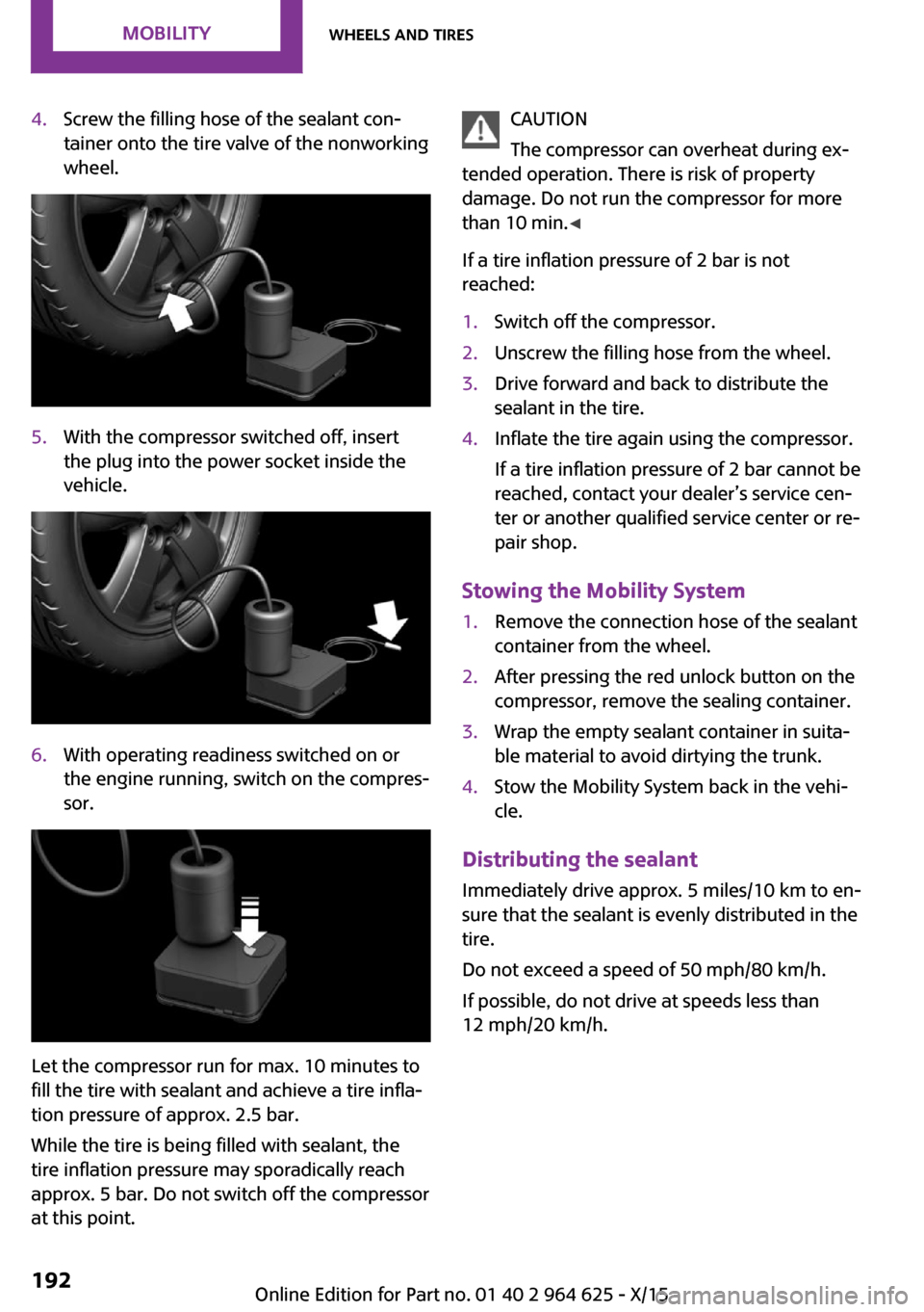 MINI 5 door 2015 Owners Manua 4.Screw the filling hose of the sealant con‐
tainer onto the tire valve of the nonworking
wheel.5.With the compressor switched off, insert
the plug into the power socket inside the
vehicle.6.With op MINI 5 door 2015 Owners Manua 4.Screw the filling hose of the sealant con‐
tainer onto the tire valve of the nonworking
wheel.5.With the compressor switched off, insert
the plug into the power socket inside the
vehicle.6.With op