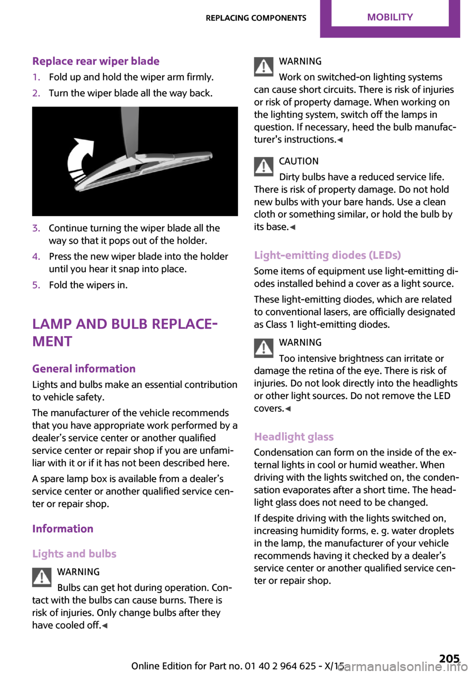 MINI 5 door 2015 Owners Manua Replace rear wiper blade1.Fold up and hold the wiper arm firmly.2.Turn the wiper blade all the way back.3.Continue turning the wiper blade all the
way so that it pops out of the holder.4.Press the new MINI 5 door 2015 Owners Manua Replace rear wiper blade1.Fold up and hold the wiper arm firmly.2.Turn the wiper blade all the way back.3.Continue turning the wiper blade all the
way so that it pops out of the holder.4.Press the new