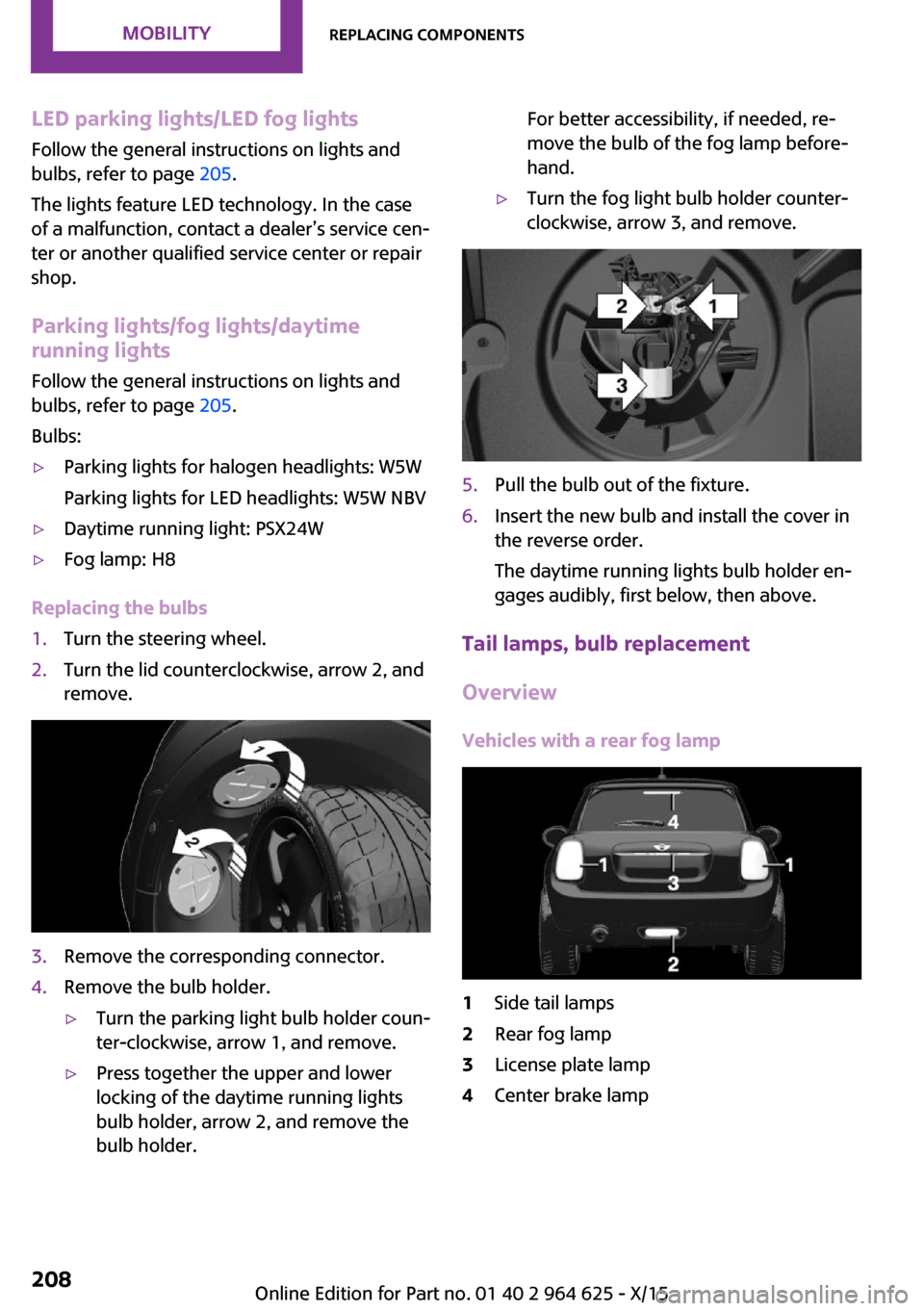 MINI 5 door 2015 Owners Manua LED parking lights/LED fog lightsFollow the general instructions on lights and
bulbs, refer to page 205.
The lights feature LED technology. In the case
of a malfunction, contact a dealer’s service MINI 5 door 2015 Owners Manua LED parking lights/LED fog lightsFollow the general instructions on lights and
bulbs, refer to page 205.
The lights feature LED technology. In the case
of a malfunction, contact a dealer’s service