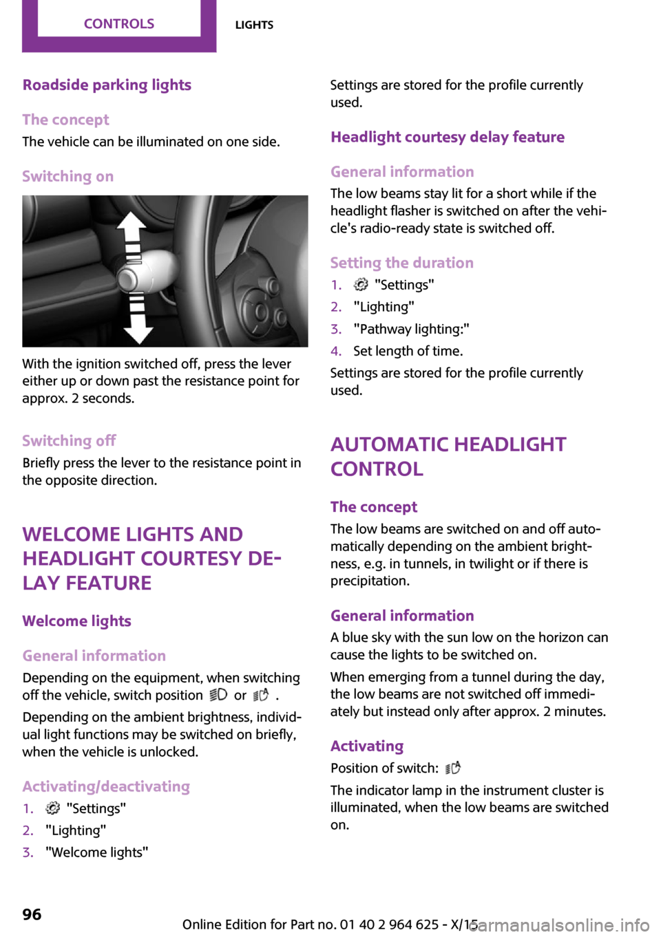 MINI 5 door 2015 Owners Manua Roadside parking lights
The concept
The vehicle can be illuminated on one side.
Switching on
With the ignition switched off, press the lever
either up or down past the resistance point for
approx. 2 s MINI 5 door 2015 Owners Manua Roadside parking lights
The concept
The vehicle can be illuminated on one side.
Switching on
With the ignition switched off, press the lever
either up or down past the resistance point for
approx. 2 s