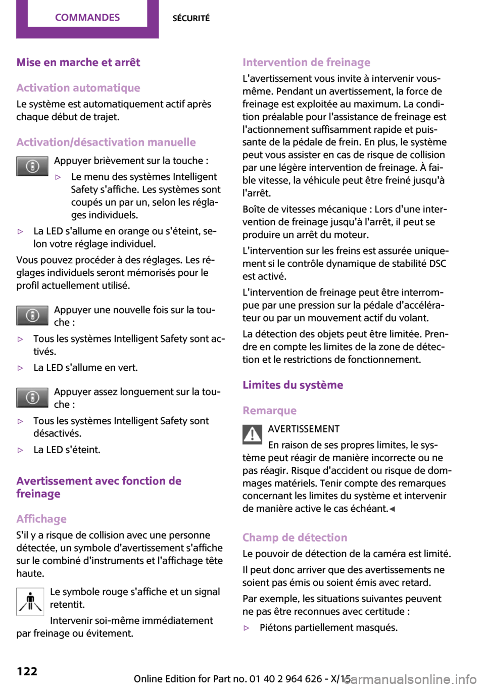 MINI 5 door 2015  Manuel du propriétaire (in French) Mise en marche et arrêt
Activation automatique Le système est automatiquement actif aprèschaque début de trajet.
Activation/désactivation manuelle Appuyer brièvement sur la touche :▷Le menu de