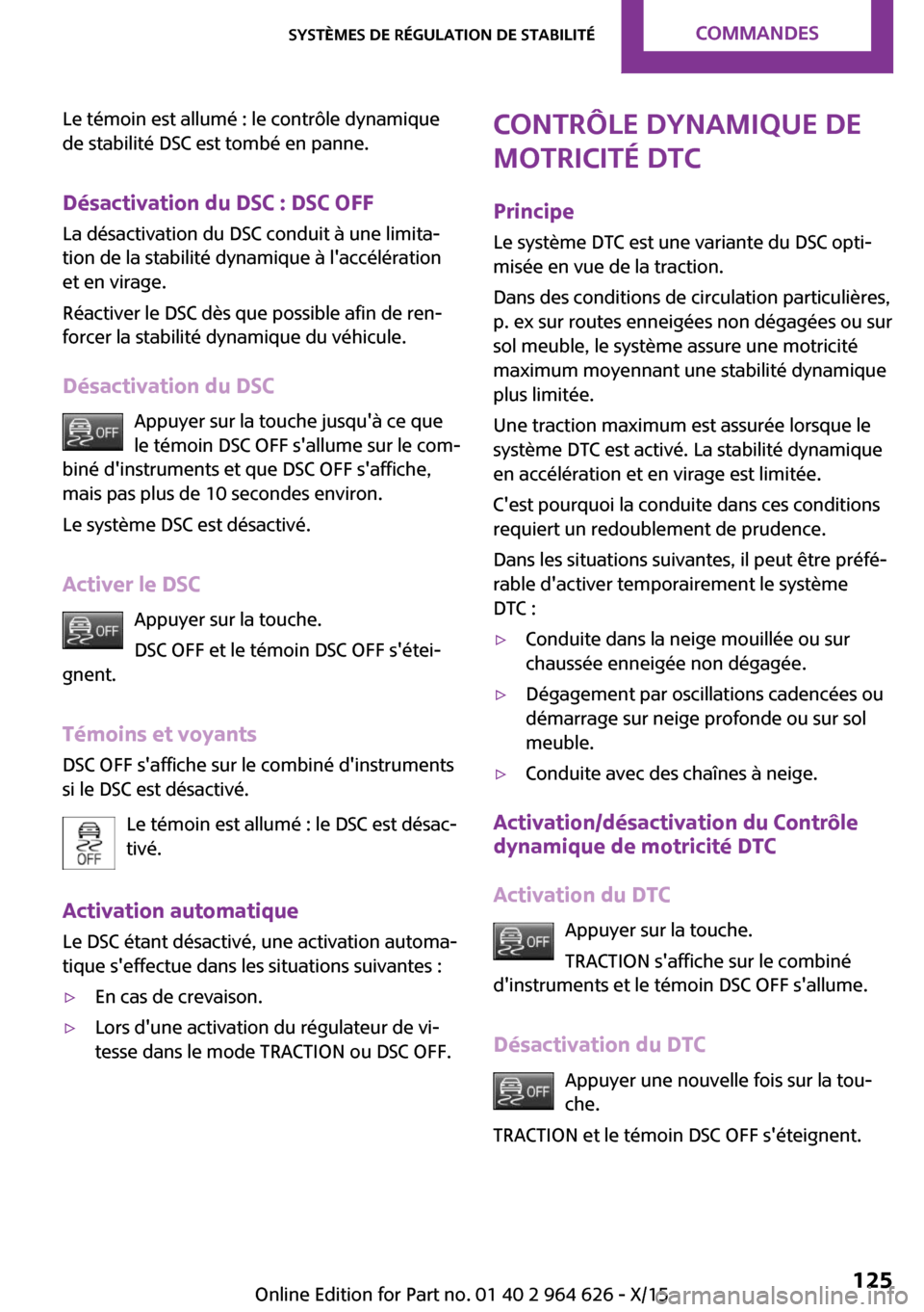 MINI 5 door 2015  Manuel du propriétaire (in French) Le témoin est allumé : le contrôle dynamique
de stabilité DSC est tombé en panne.
Désactivation du DSC : DSC OFF La désactivation du DSC conduit à une limita‐
tion de la stabilité dynamique