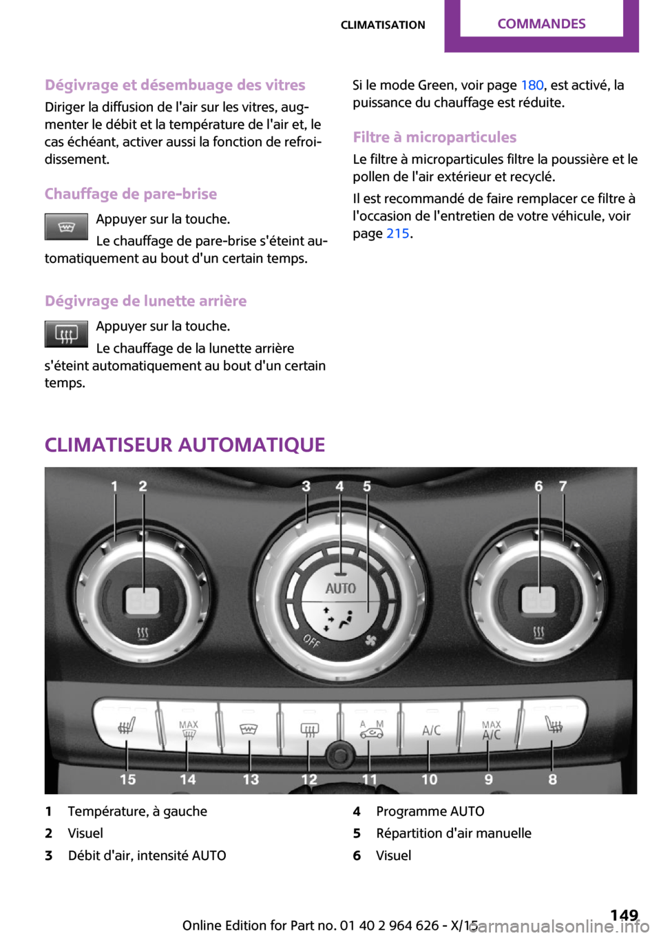 MINI 5 door 2015 Manuel du propriétaire (in French) Dégivrage et désembuage des vitres
Diriger la diffusion de lair sur les vitres, aug‐
menter le débit et la température de lair et, le
cas échéant, activer aussi la fonction de refroi‐
diss MINI 5 door 2015 Manuel du propriétaire (in French) Dégivrage et désembuage des vitres
Diriger la diffusion de lair sur les vitres, aug‐
menter le débit et la température de lair et, le
cas échéant, activer aussi la fonction de refroi‐
diss
