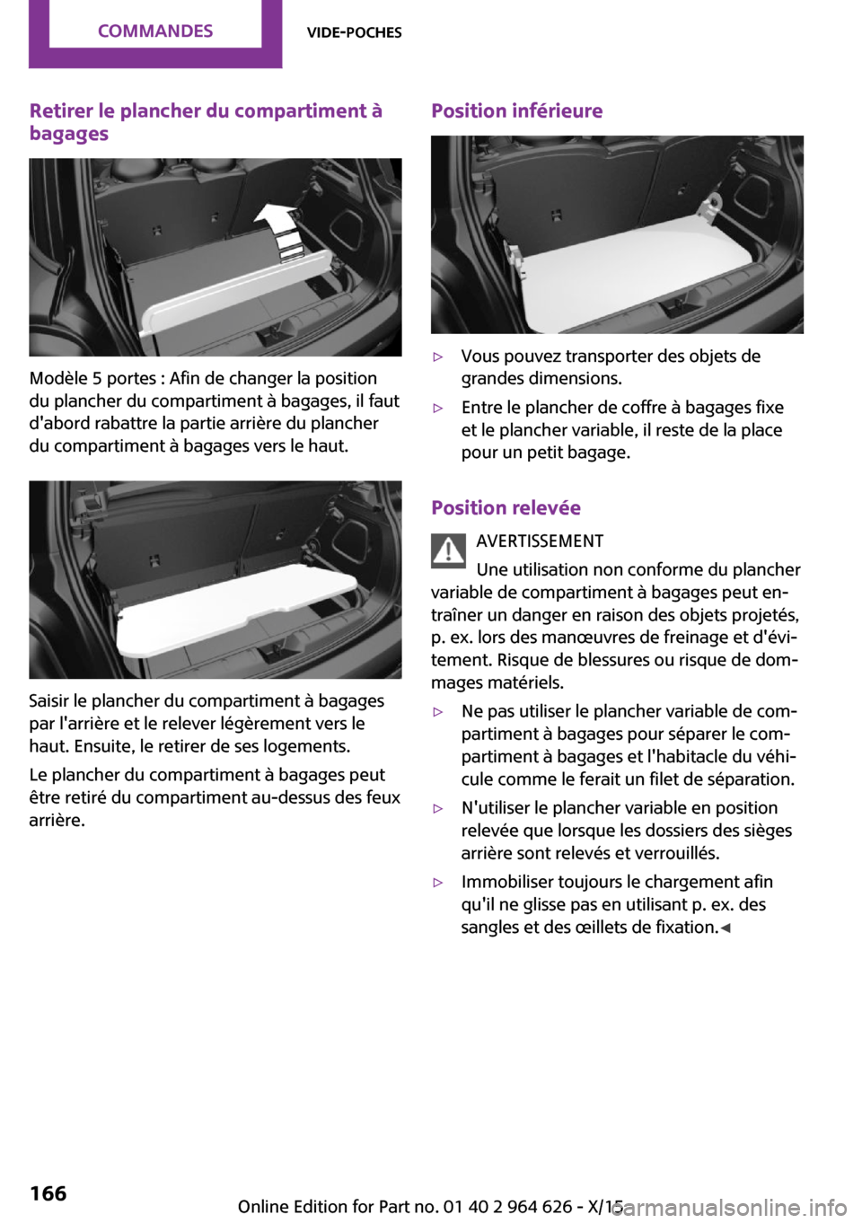 MINI 5 door 2015 Manuel du propriétaire (in French) Retirer le plancher du compartiment à
bagages
Modèle 5 portes : Afin de changer la position
du plancher du compartiment à bagages, il faut
dabord rabattre la partie arrière du plancher
du compart MINI 5 door 2015 Manuel du propriétaire (in French) Retirer le plancher du compartiment à
bagages
Modèle 5 portes : Afin de changer la position
du plancher du compartiment à bagages, il faut
dabord rabattre la partie arrière du plancher
du compart