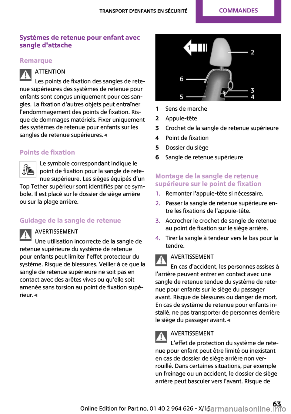 MINI 5 door 2015 Manuel du propriétaire (in French) Systèmes de retenue pour enfant avecsangle dattache
Remarque ATTENTION
Les points de fixation des sangles de rete‐
nue supérieures des systèmes de retenue pour
enfants sont conçus uniquement po MINI 5 door 2015 Manuel du propriétaire (in French) Systèmes de retenue pour enfant avecsangle dattache
Remarque ATTENTION
Les points de fixation des sangles de rete‐
nue supérieures des systèmes de retenue pour
enfants sont conçus uniquement po
