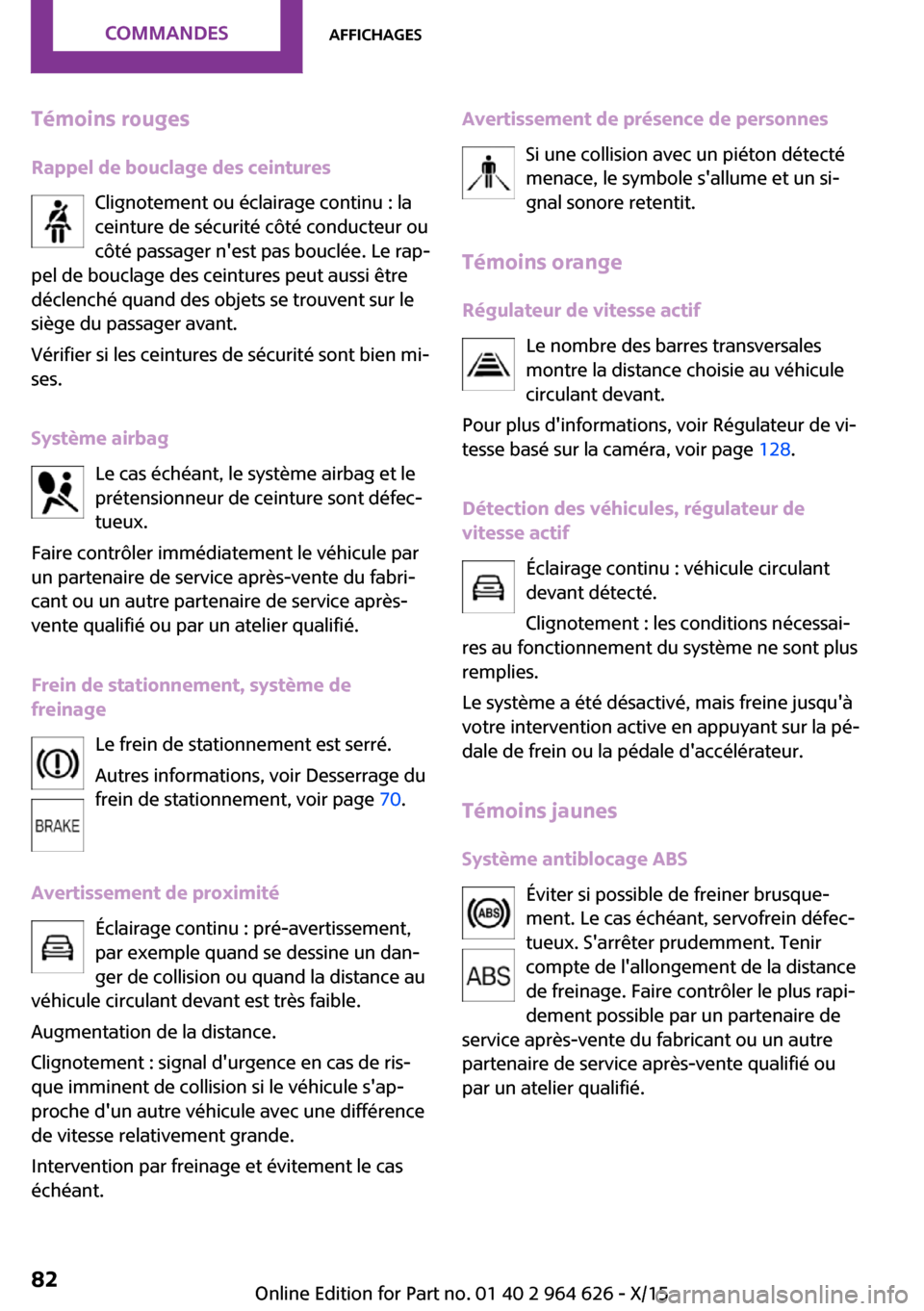 MINI 5 door 2015 Manuel du propriétaire (in French) Témoins rouges
Rappel de bouclage des ceintures Clignotement ou éclairage continu : la
ceinture de sécurité côté conducteur ou
côté passager nest pas bouclée. Le rap‐
pel de bouclage des c MINI 5 door 2015 Manuel du propriétaire (in French) Témoins rouges
Rappel de bouclage des ceintures Clignotement ou éclairage continu : la
ceinture de sécurité côté conducteur ou
côté passager nest pas bouclée. Le rap‐
pel de bouclage des c