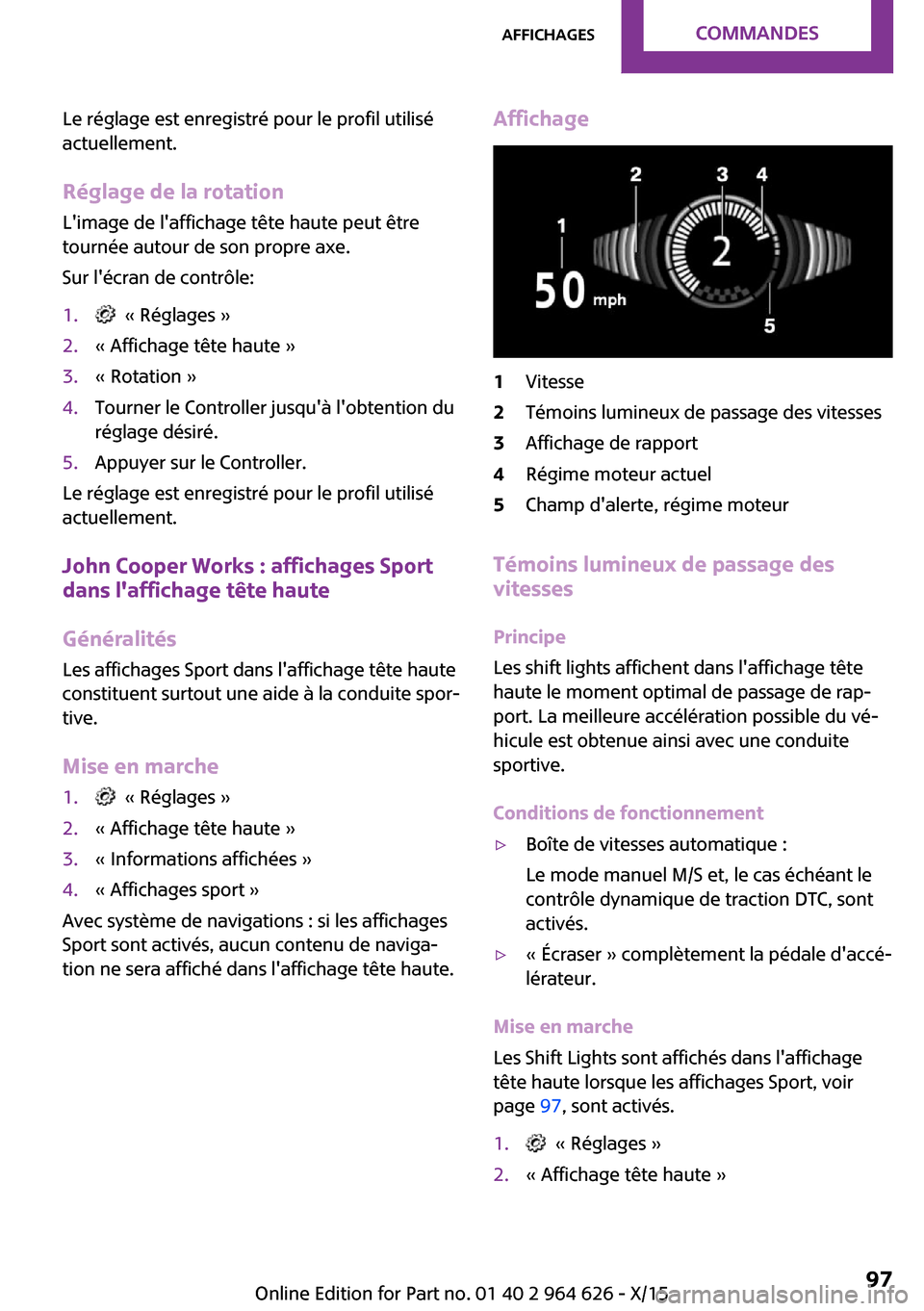 MINI 5 door 2015 Manuel du propriétaire (in French) Le réglage est enregistré pour le profil utilisé
actuellement.
Réglage de la rotation Limage de laffichage tête haute peut être
tournée autour de son propre axe.
Sur lécran de contrôle:1. MINI 5 door 2015 Manuel du propriétaire (in French) Le réglage est enregistré pour le profil utilisé
actuellement.
Réglage de la rotation Limage de laffichage tête haute peut être
tournée autour de son propre axe.
Sur lécran de contrôle:1.