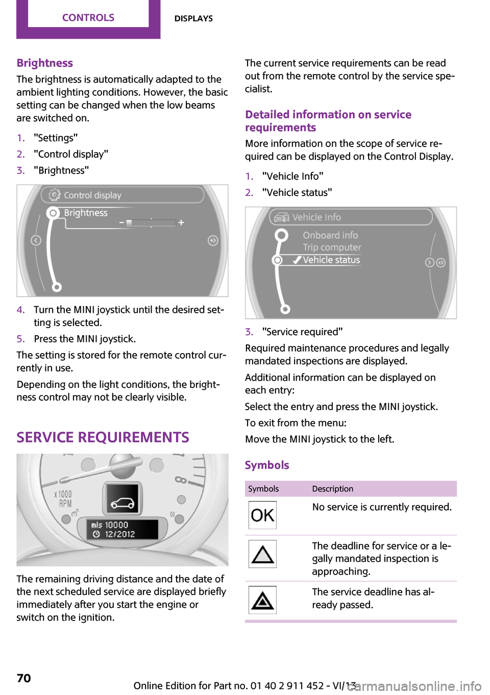 MINI Clubman 2014  Owners Manual (Mini Connected) Brightness
The brightness is automatically adapted to the
ambient lighting conditions. However, the basic
setting can be changed when the low beams
are switched on.1."Settings"2."Control display"3."Br