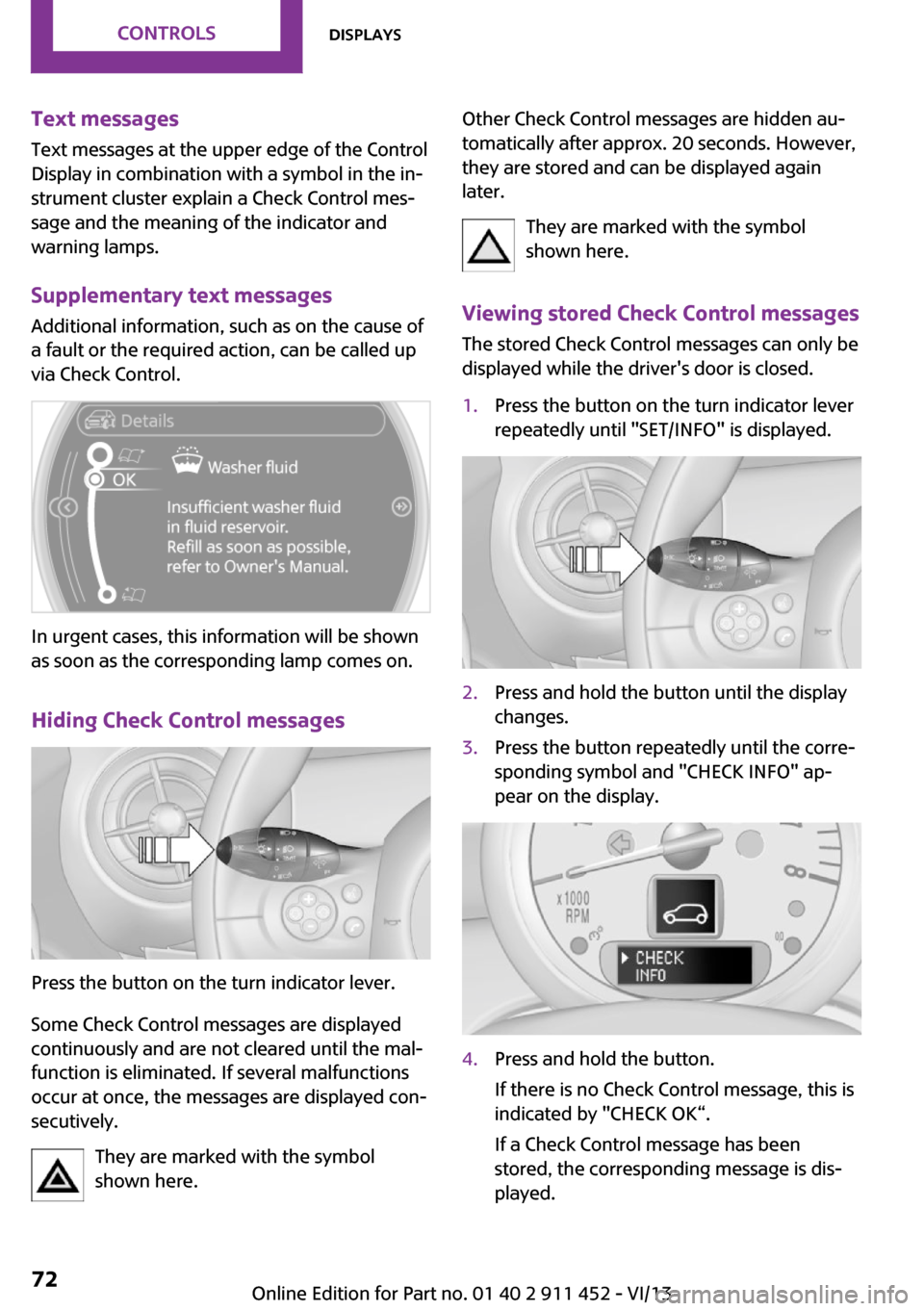 MINI Clubman 2014 Owners Manual (Mini Connected) Text messages
Text messages at the upper edge of the Control
Display in combination with a symbol in the in‐
strument cluster explain a Check Control mes‐
sage and the meaning of the indicator and MINI Clubman 2014 Owners Manual (Mini Connected) Text messages
Text messages at the upper edge of the Control
Display in combination with a symbol in the in‐
strument cluster explain a Check Control mes‐
sage and the meaning of the indicator and