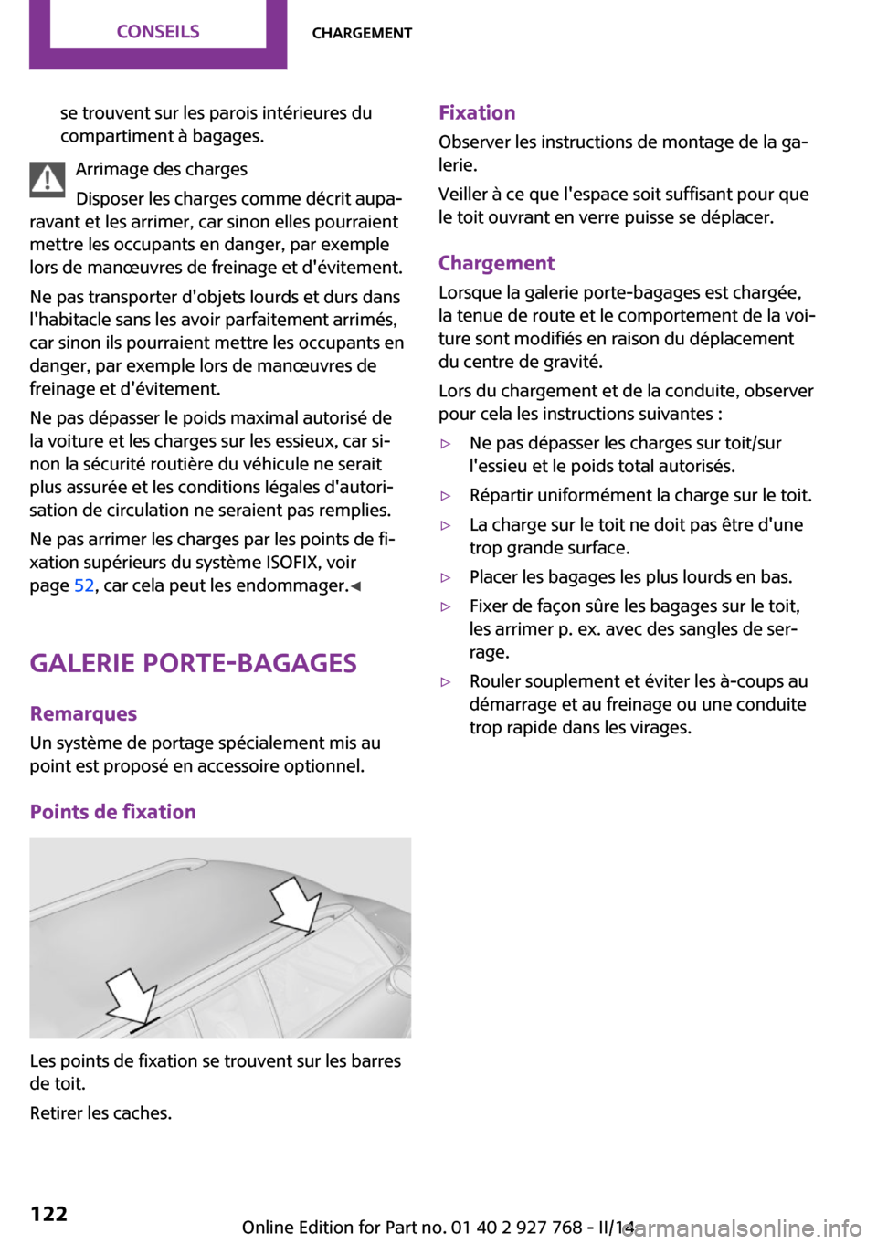 MINI Clubman 2014  Manuel du propriétaire (in French) se trouvent sur les parois intérieures du
compartiment à bagages.
Arrimage des charges
Disposer les charges comme décrit aupa‐
ravant et les arrimer, car sinon elles pourraient
mettre les occupan
