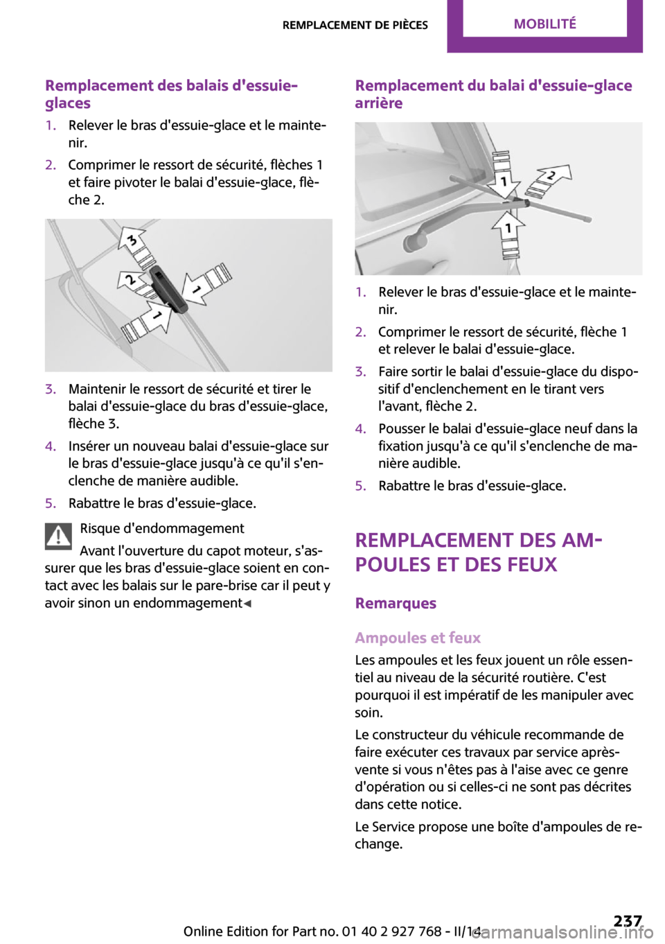 MINI Clubman 2014  Manuel du propriétaire (in French) Remplacement des balais dessuie-
glaces1.Relever le bras dessuie-glace et le mainte‐
nir.2.Comprimer le ressort de sécurité, flèches 1
et faire pivoter le balai dessuie-glace, flè‐
che 2.3.