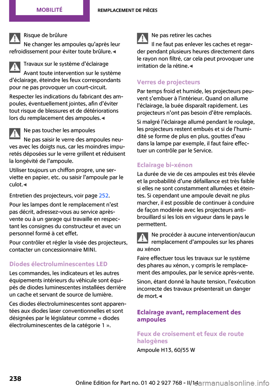 MINI Clubman 2014  Manuel du propriétaire (in French) Risque de brûlure
Ne changer les ampoules quaprès leur
refroidissement pour éviter toute brûlure. ◀
Travaux sur le système déclairage
Avant toute intervention sur le système
déclairage, 