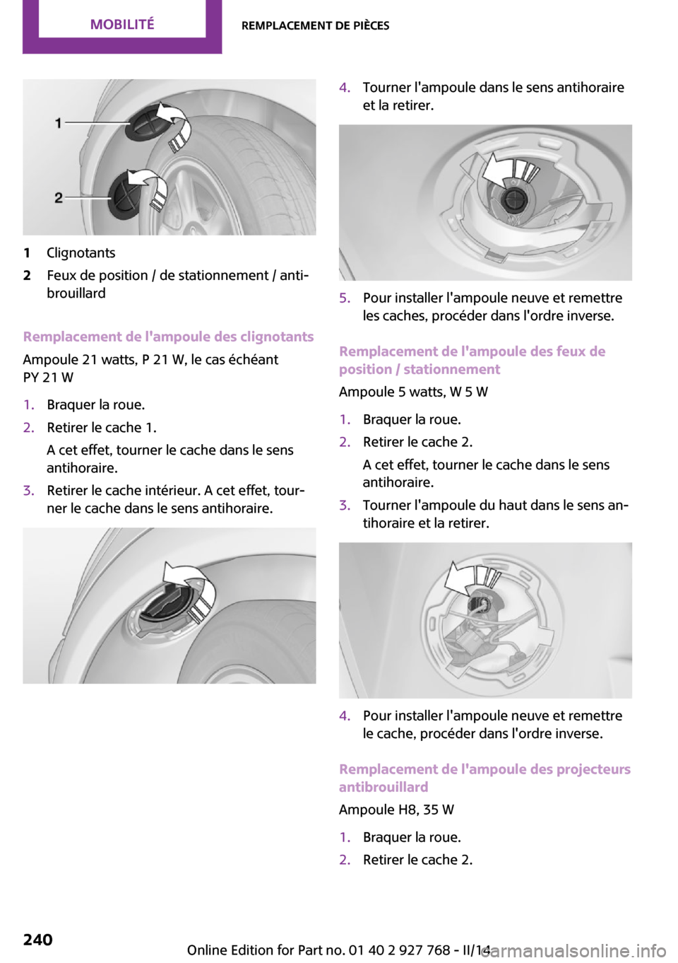 MINI Clubman 2014  Manuel du propriétaire (in French) 1Clignotants2Feux de position / de stationnement / anti‐
brouillard
Remplacement de lampoule des clignotants
Ampoule 21 watts, P 21 W, le cas échéant
PY 21 W
1.Braquer la roue.2.Retirer le cache 