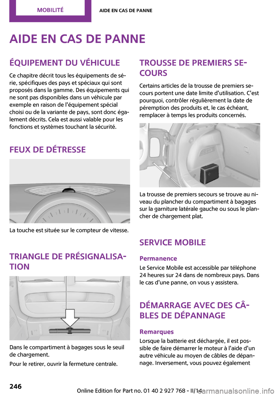 MINI Clubman 2014  Manuel du propriétaire (in French) Aide en cas de panneÉquipement du véhicule
Ce chapitre décrit tous les équipements de sé‐
rie, spécifiques des pays et spéciaux qui sont
proposés dans la gamme. Des équipements qui
ne sont 