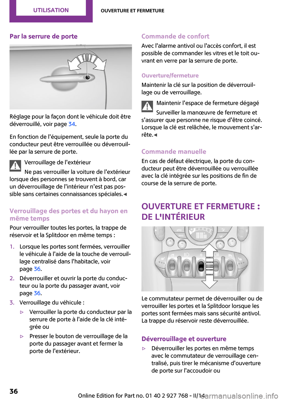 MINI Clubman 2014  Manuel du propriétaire (in French) Par la serrure de porte
Réglage pour la façon dont le véhicule doit être
déverrouillé, voir page  34.
En fonction de léquipement, seule la porte du
conducteur peut être verrouillée ou déver